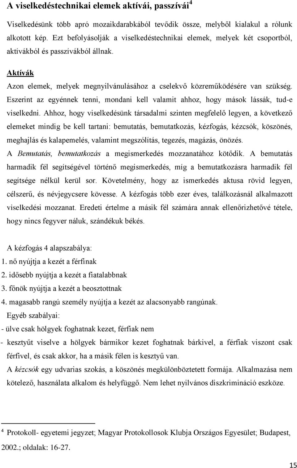 Eszerint az egyénnek tenni, mondani kell valamit ahhoz, hogy mások lássák, tud-e viselkedni.