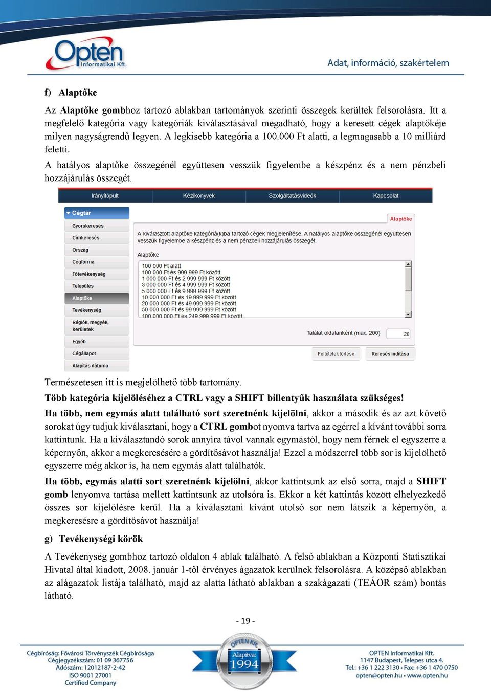 000 Ft alatti, a legmagasabb a 10 milliárd feletti. A hatályos alaptőke összegénél együttesen vesszük figyelembe a készpénz és a nem pénzbeli hozzájárulás összegét.