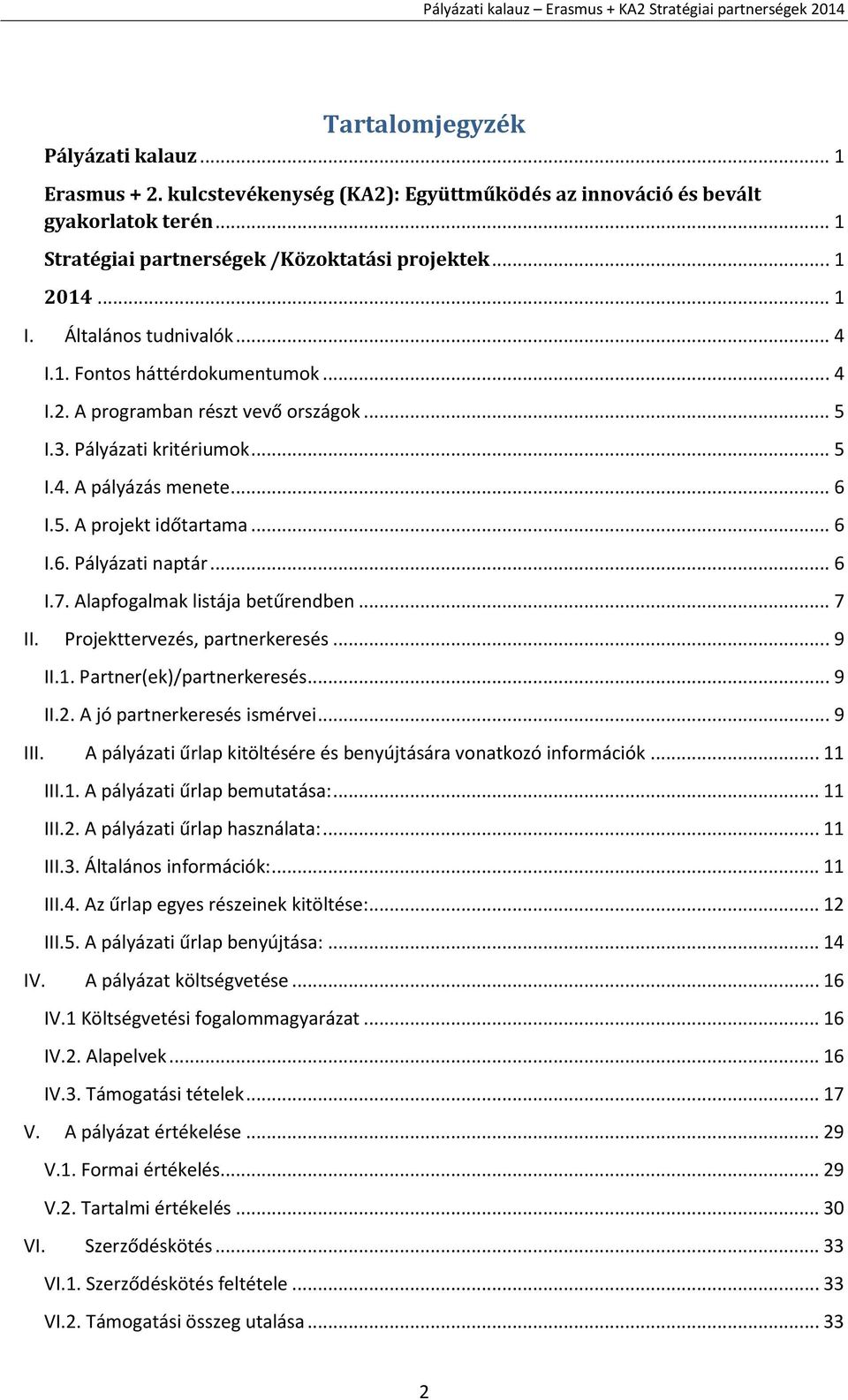 .. 6 I.7. Alapfogalmak listája betűrendben... 7 II. Projekttervezés, partnerkeresés... 9 II.1. Partner(ek)/partnerkeresés... 9 II.2. A jó partnerkeresés ismérvei... 9 III.