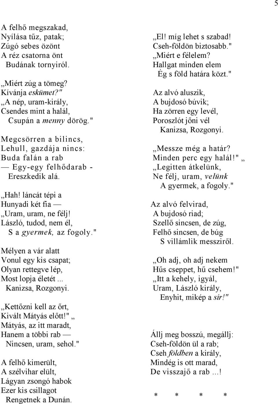 László, tudod, nem él, S a gyermek, az fogoly." Mélyen a vár alatt Vonul egy kis csapat; Olyan rettegve lép, Most lopja életét... Kanizsa, Rozgonyi. Kettőzni kell az őrt, Kivált Mátyás előtt!