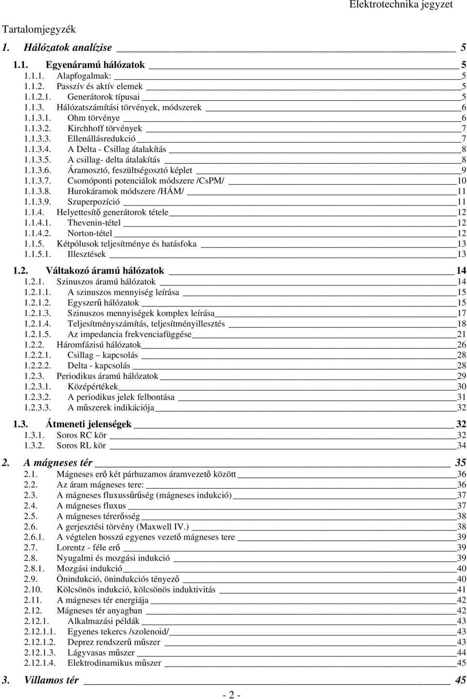 .3.7. Csomóponti potenciálok módszere /CsPM/..3.8. Hurokáramok módszere /HÁM/..3.9. Szuperpozíció..4. Helyettesít generátorok tétele..4.. Thevenin-tétel..4.. Norton-tétel..5.