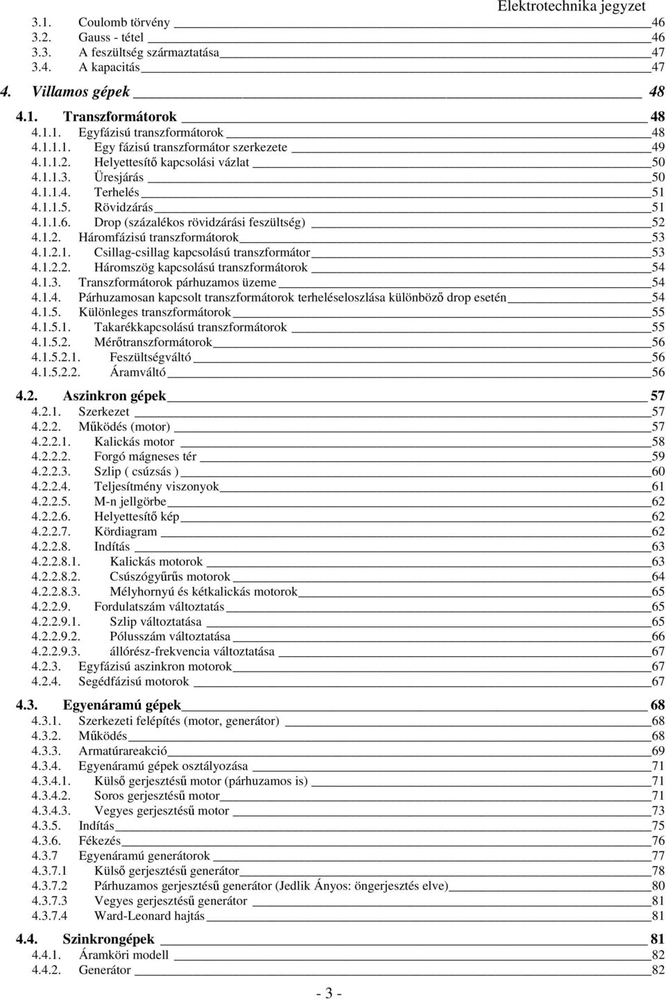 .. Háromfázisú transzformátorok 53 4... Csillag-csillag kapcsolású transzformátor 53 4... Háromszög kapcsolású transzformátorok 54 4..3. Transzformátorok párhuzamos üzeme 54 4..4. Párhuzamosan kapcsolt transzformátorok terheléseloszlása különböz drop esetén 54 4.