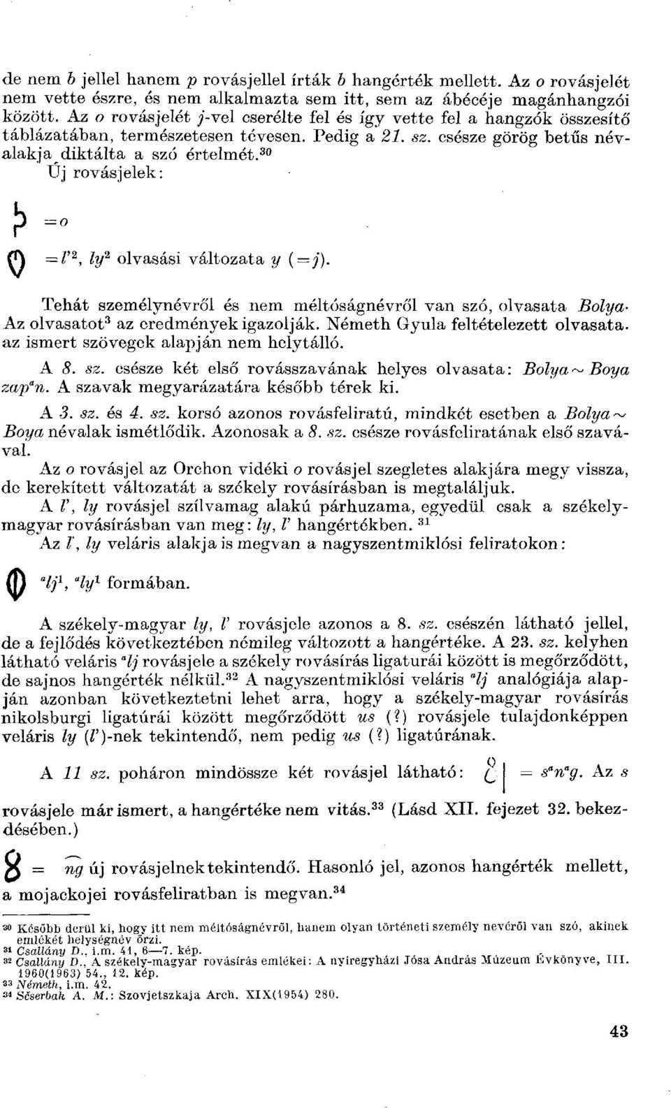 30 Űj rovás jelek: > - fl) =Г 2, ly 2 olvasási változata у (=j). Tehát személynévről és nem méltóságnévről van szó, olvasata Bolya- Az olvasatot 3 az eredmények igazolják.