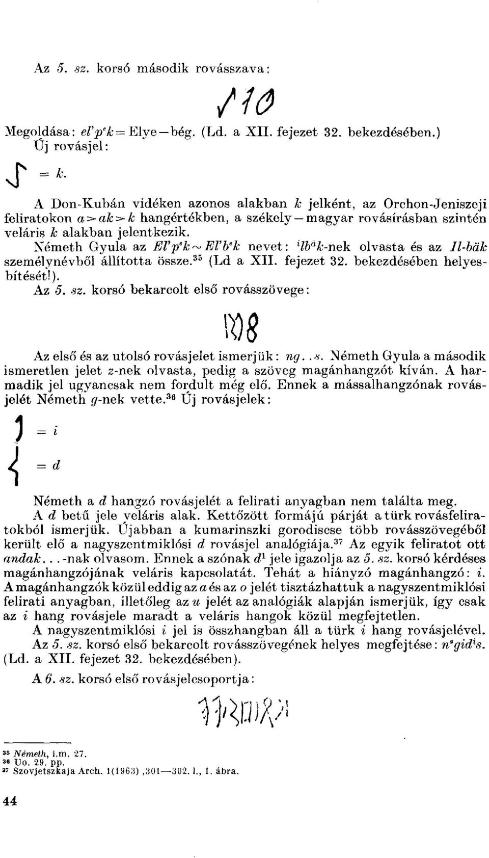 Németh Gyula az Ш'р е к~егь е к nevet: 4b a k-nek olvasta és az Il-bäk személynévből állította össze. 35 (Ld a XII. fejezet 32. bekezdésében helyesbítését!). Az 5. sz. korsó bekarcolt első rovásszövege: Az első és az utolsó rovásjelet ismerjük : ng.