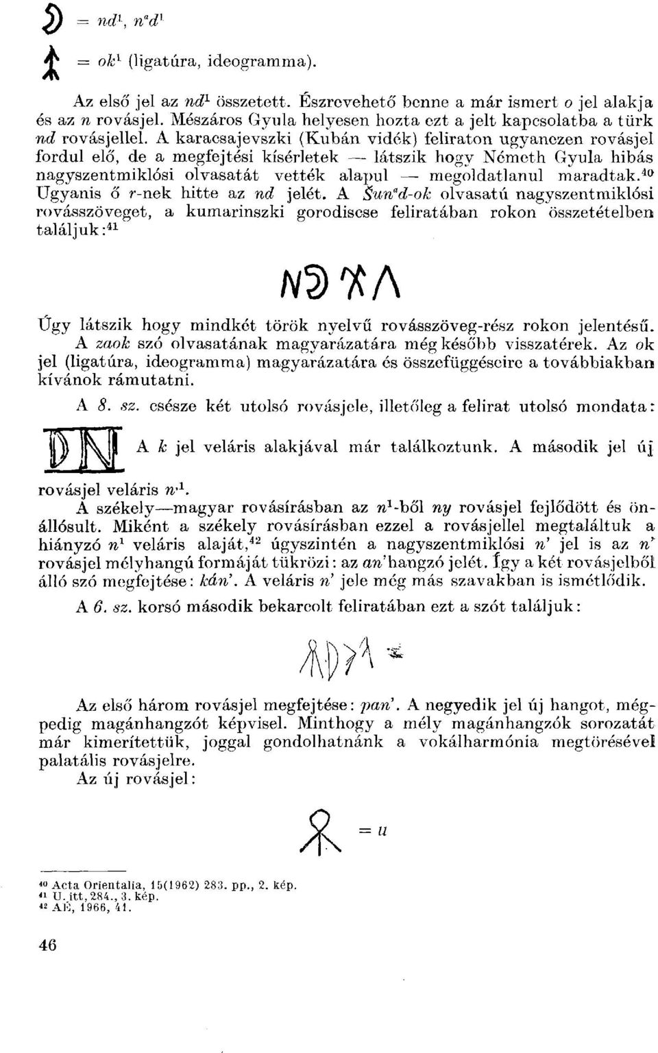 A karacsajevszki (Kubán vidék) feliraton ugyanezen rovásjel fordul elő, de a megfejtési kísérletek látszik hogy Németh Gyula hibás nagyszentmiklósi olvasatát vették alapul megoldatlanul maradtak.