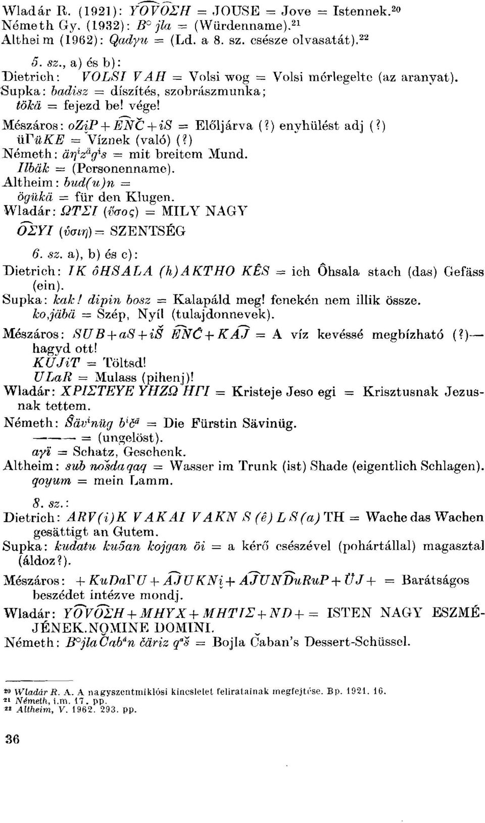 Mészáros: ozip + ENC + is = Elölj árva (?) enyhülést adj (?) üvüke = Víznek (való) (?) Németh: ärj l z a g l s = mit breitem Mund. Ilbäk (Personenname). Altheim: bud(u)n = ögükä = für den Klugen.