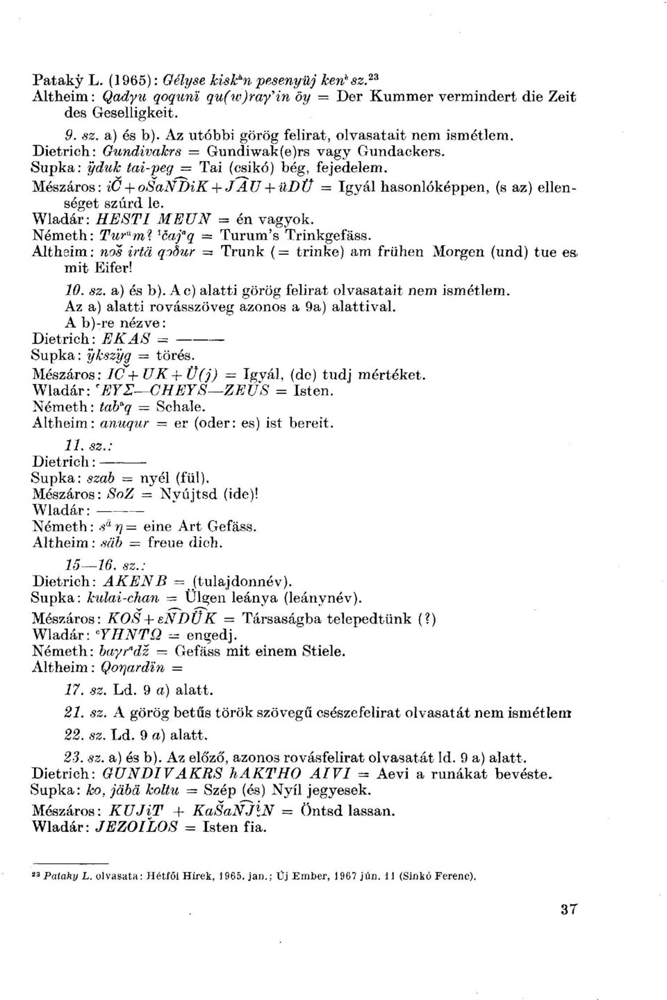 Mészáros: ic + osandik + JAU + üdü = Igyál hasonlóképpen, (s az) ellenséget szúrd le. Wladár: HESTI ME UN = én vagyok. Németh: Tur^ml l caj a q = Turum's Trinkgefáss.