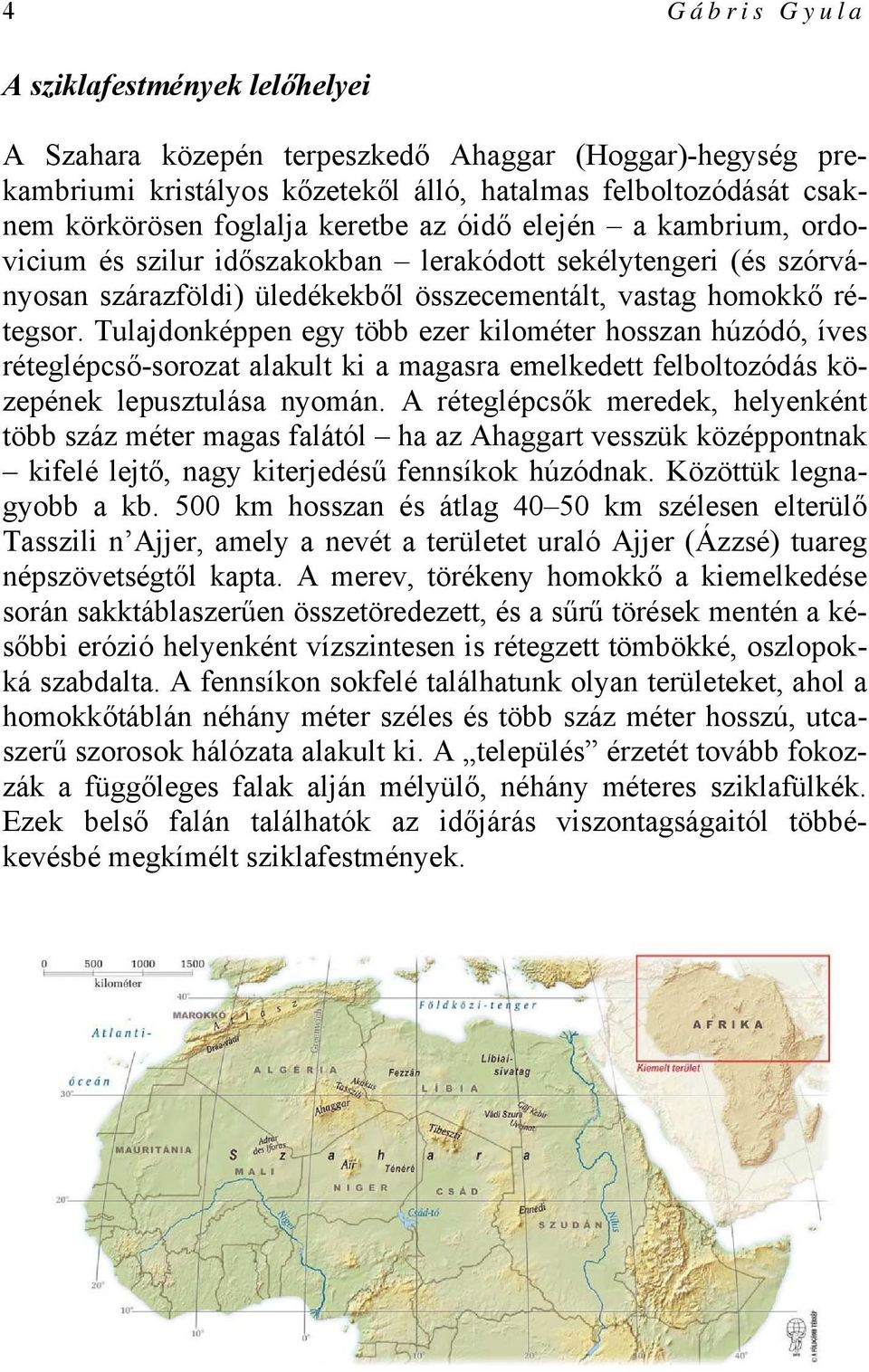 Tulajdonképpen egy több ezer kilométer hosszan húzódó, íves réteglépcső-sorozat alakult ki a magasra emelkedett felboltozódás közepének lepusztulása nyomán.
