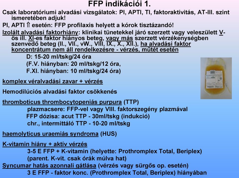 , XII.), ha alvadási faktor koncentrátum nem áll rendelkezésre - vérzés, műtét esetén D: 15-20 ml/tskg/24 óra (F.V. hiányban: 20 ml/tskg/12 óra, F.XI. hiányban: 10 ml/tskg/24 óra) komplex véralvadási zavar + vérzés Hemodilúciós alvadási faktor csökkenés thromboticus thrombocytopeniás purpura (TTP) plazmacsere: FFP-vel vagy VIII.