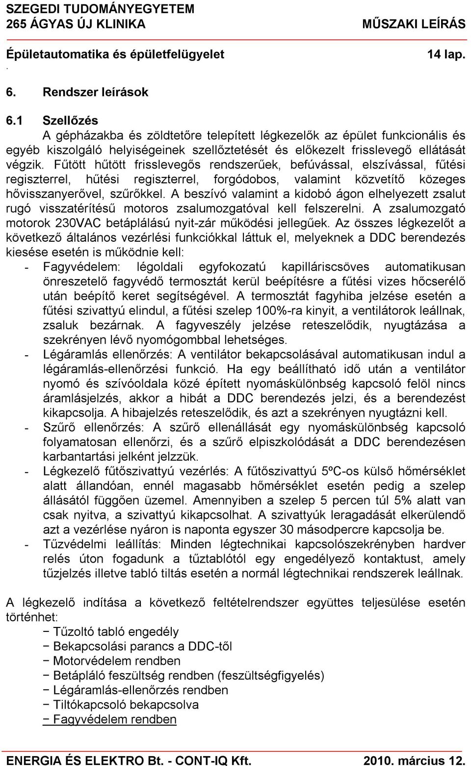 a kidobó ágon elhelyezett zsalut rugó visszatérítésű motoros zsalumozgatóval kell felszerelni A zsalumozgató motorok 230VAC betáplálású nyit-zár működési jellegűek Az összes légkezelőt a következő