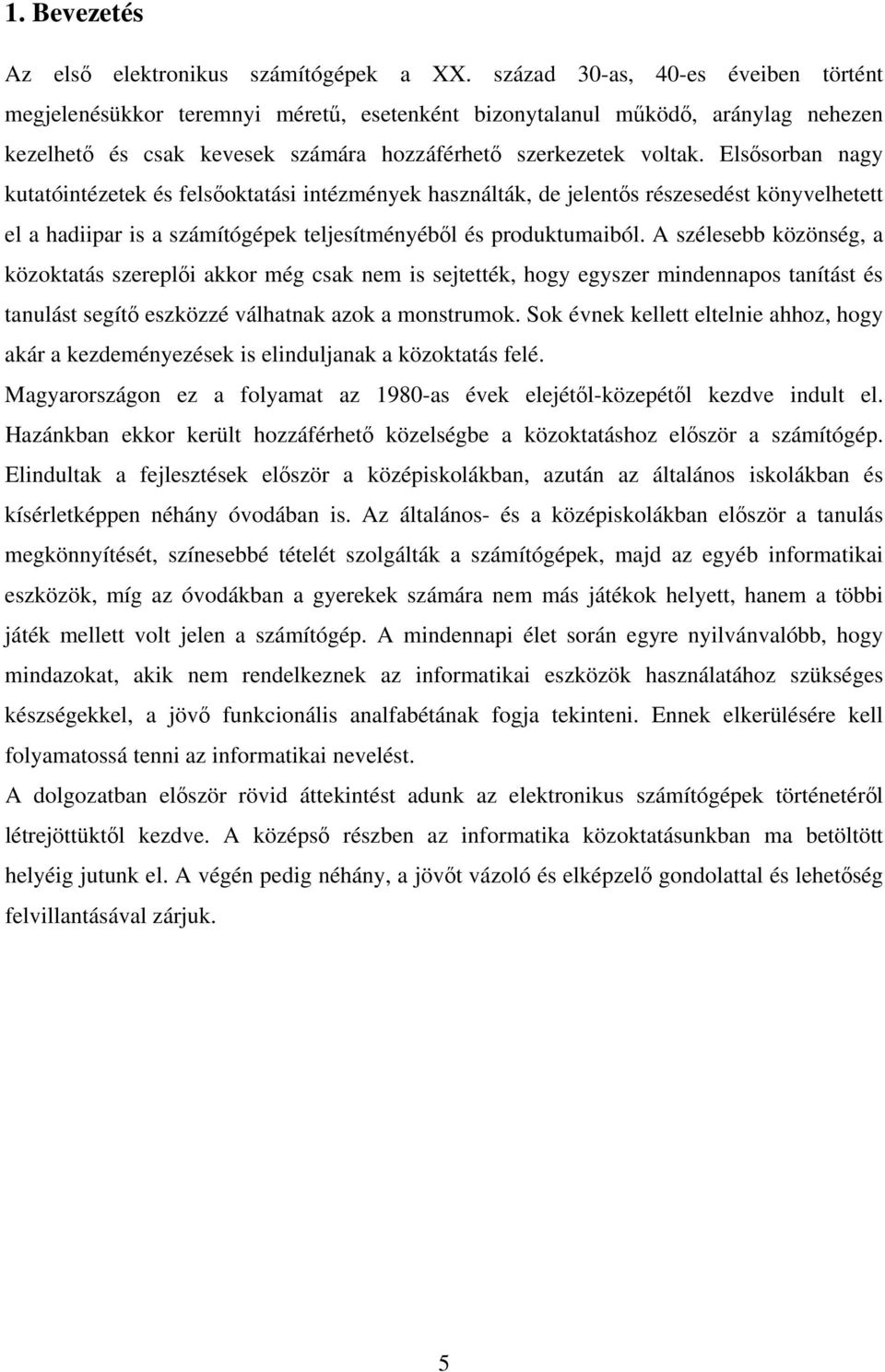 Elsősorban nagy kutatóintézetek és felsőoktatási intézmények használták, de jelentős részesedést könyvelhetett el a hadiipar is a számítógépek teljesítményéből és produktumaiból.