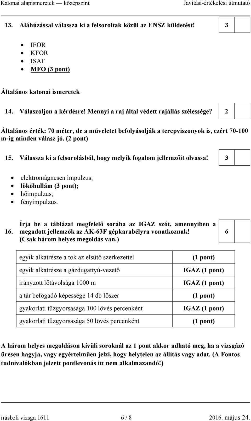 3 elektromágnesen impulzus; lökőhullám (3 pont); hőimpulzus; fényimpulzus. 16. Írja be a táblázat megfelelő sorába az IGAZ szót, amennyiben a megadott jellemzők az AK-63F gépkarabélyra vonatkoznak!