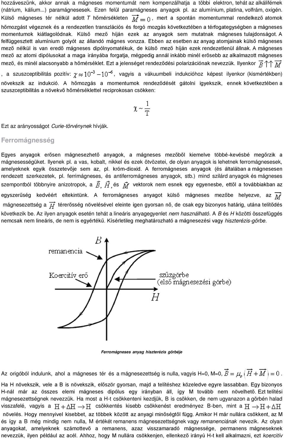 Külső mágneses tér nélkül adott T hőmérsékleten, mert a spontán momentummal rendelkező atomok hőmozgást végeznek és a rendezetlen transzlációs és forgó mozgás következtében a térfogategységben a