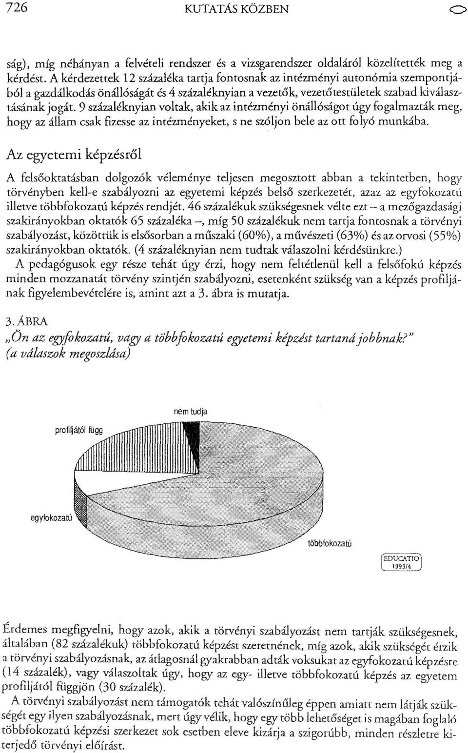 9 százaléknyian voltak, akik az intézményi önállóságot úgy fogalmazták meg, hogy az állam csak fizesse az intézményeket, s ne szóljon bele az ott folyó munkába.