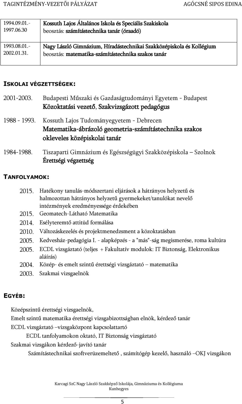 matematika-számítástechnika szakos tanár ISKOLAI VÉGZETTSÉGEK: 2001-2003. Budapesti Műszaki és Gazdaságtudományi Egyetem - Budapest Közoktatási vezető, Szakvizsgázott pedagógus 1988-1993.