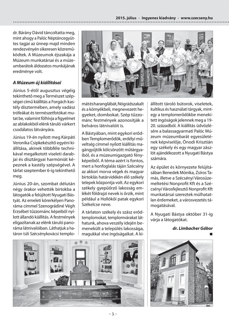 A Múzeum új kiállításai Június 5-étől augusztus végéig tekinthető meg a Természet szépségei című kiállítás a Forgách kastély dísztermében, amely vadász trófeákat és természetfotókat mutat be,
