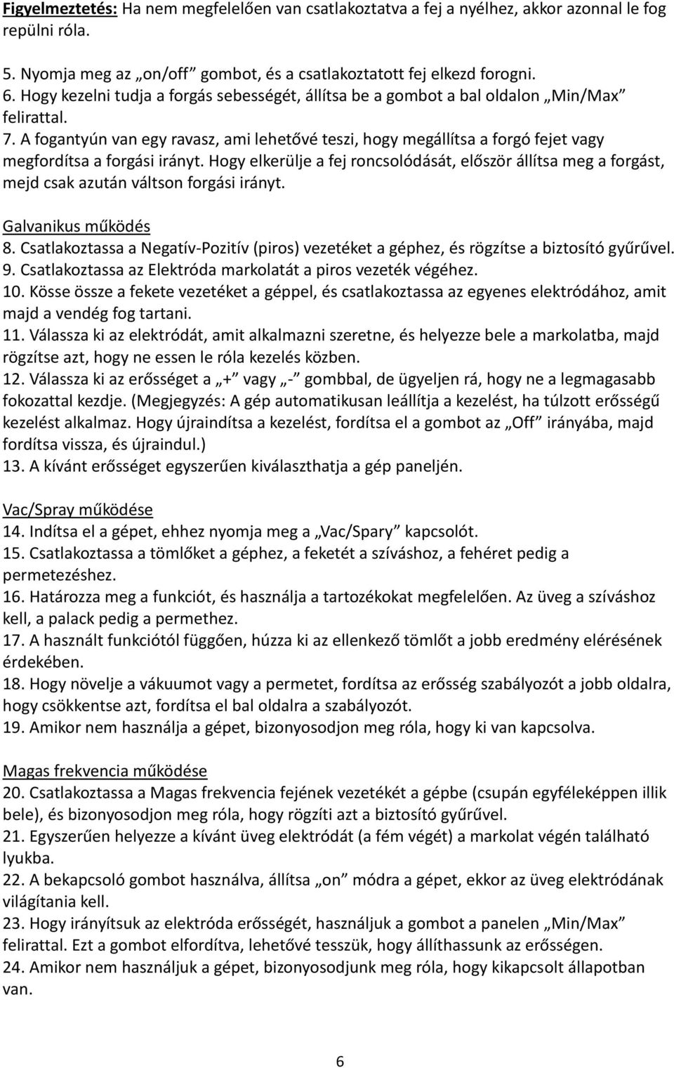A fogantyún van egy ravasz, ami lehetővé teszi, hogy megállítsa a forgó fejet vagy megfordítsa a forgási irányt.
