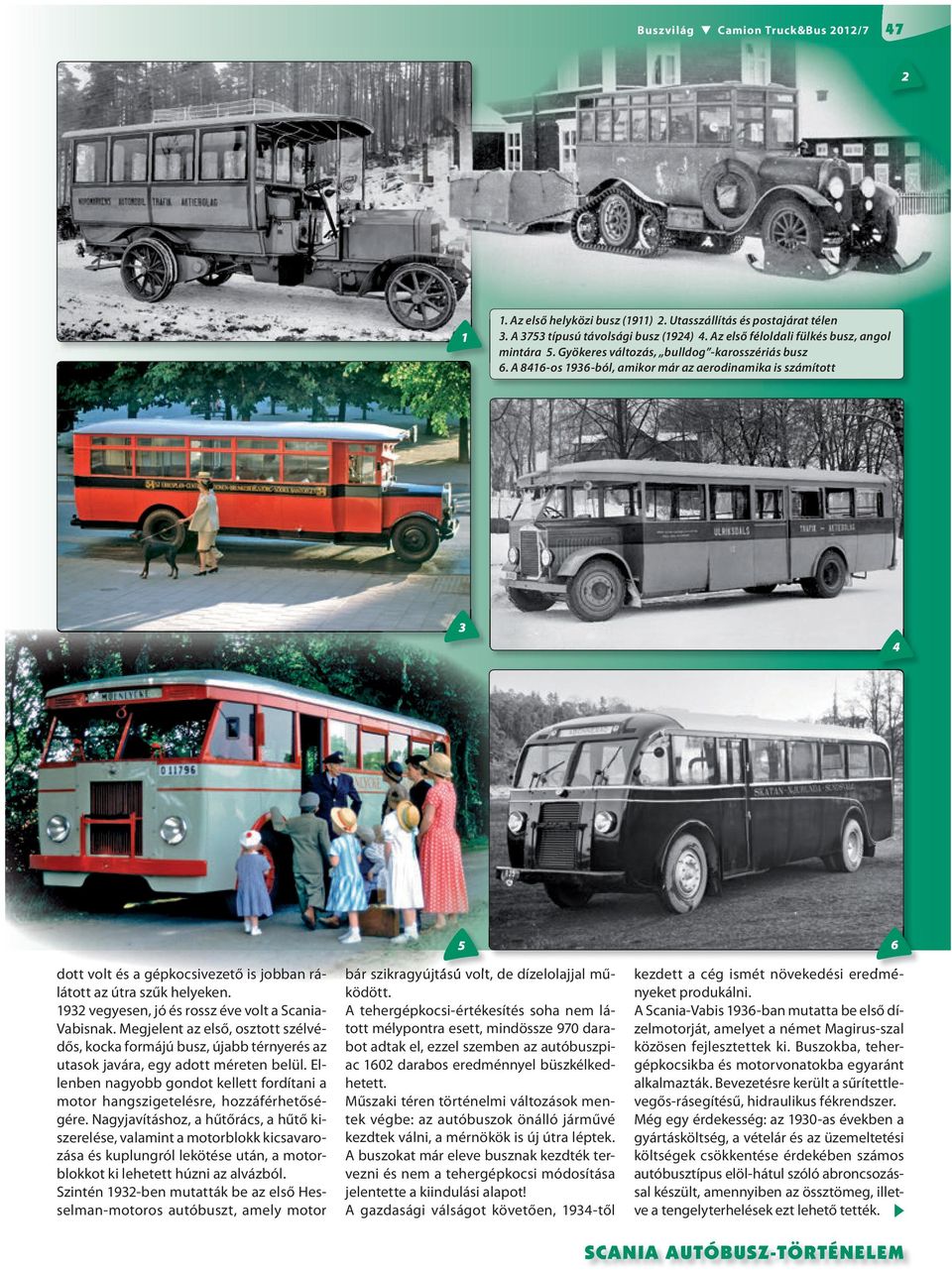 1932 vegyesen, jó és rossz éve volt a Scania- Vabisnak. Megjelent az első, osztott szélvédős, kocka formájú busz, újabb térnyerés az utasok javára, egy adott méreten belül.