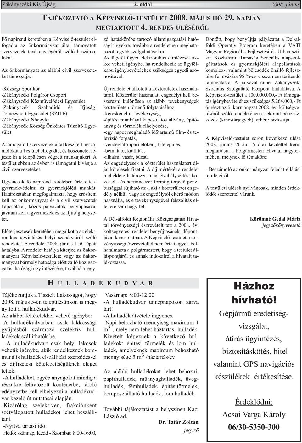 Az önkormányzat az alábbi civil szervezeteket támogatja: -Községi Sportkör -Zákányszéki Polgárõr Csoport -Zákányszéki Közmûvelõdési Egyesület -Zákányszéki Szabadidõ és Ifjúsági Tömegsport Egyesület