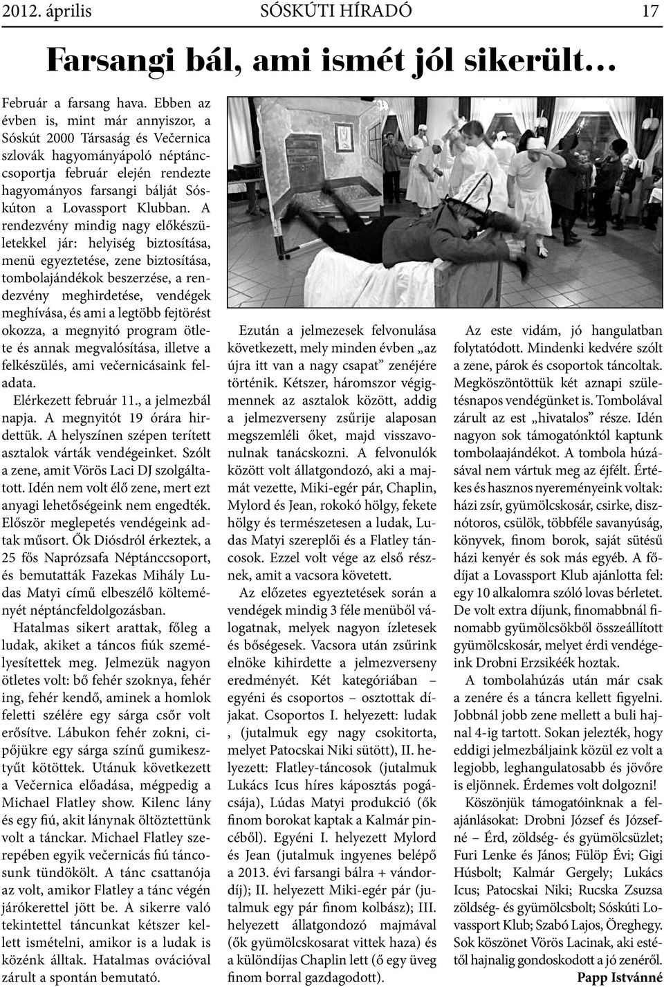 A rendezvény mindig nagy előkészületekkel jár: helyiség biztosítása, menü egyeztetése, zene biztosítása, tombolajándékok beszerzése, a rendezvény meghirdetése, vendégek meghívása, és ami a legtöbb