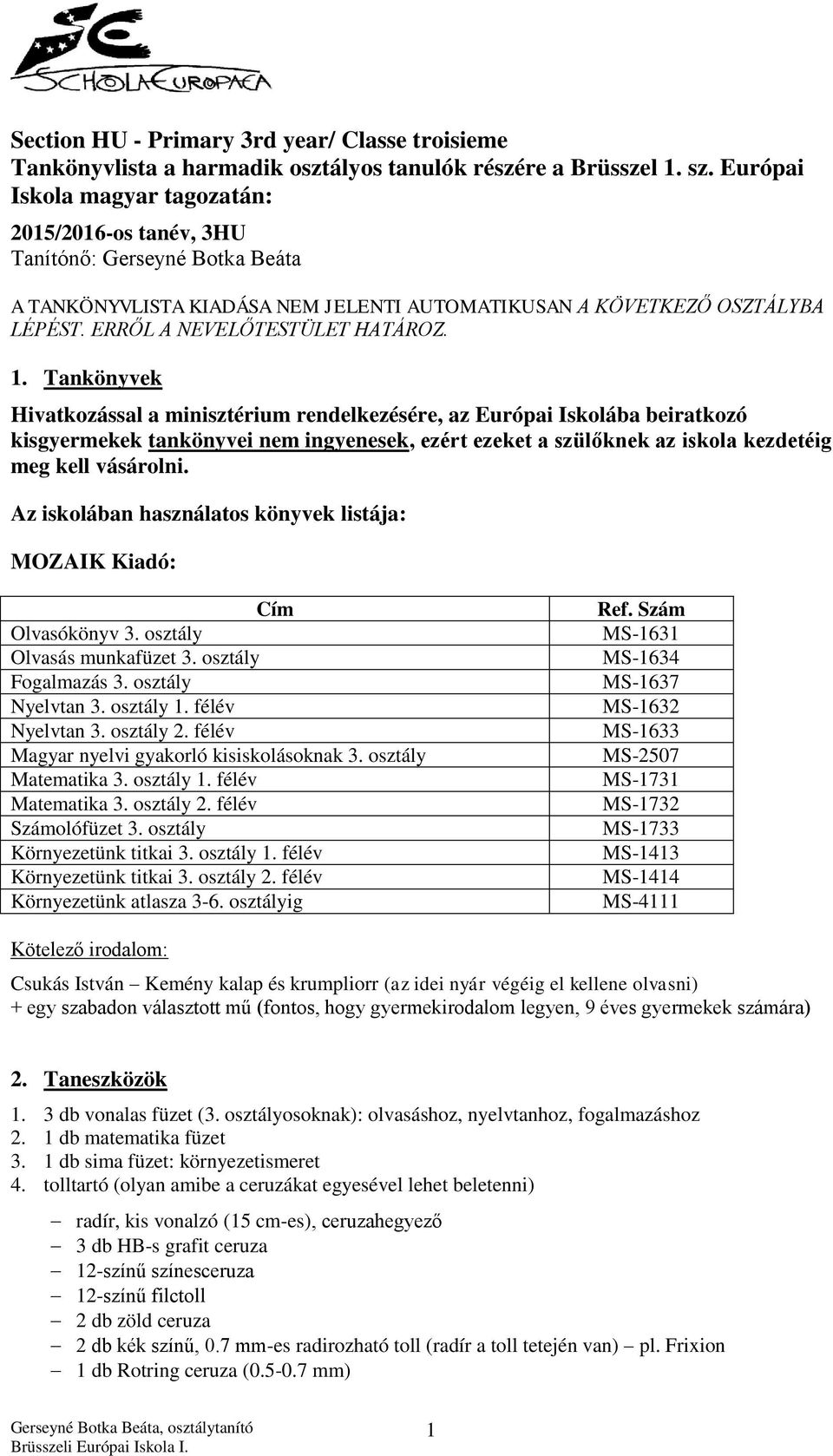 1. Tankönyvek Hivatkozással a minisztérium rendelkezésére, az Európai Iskolába beiratkozó kisgyermekek tankönyvei nem ingyenesek, ezért ezeket a szülőknek az iskola kezdetéig meg kell vásárolni.