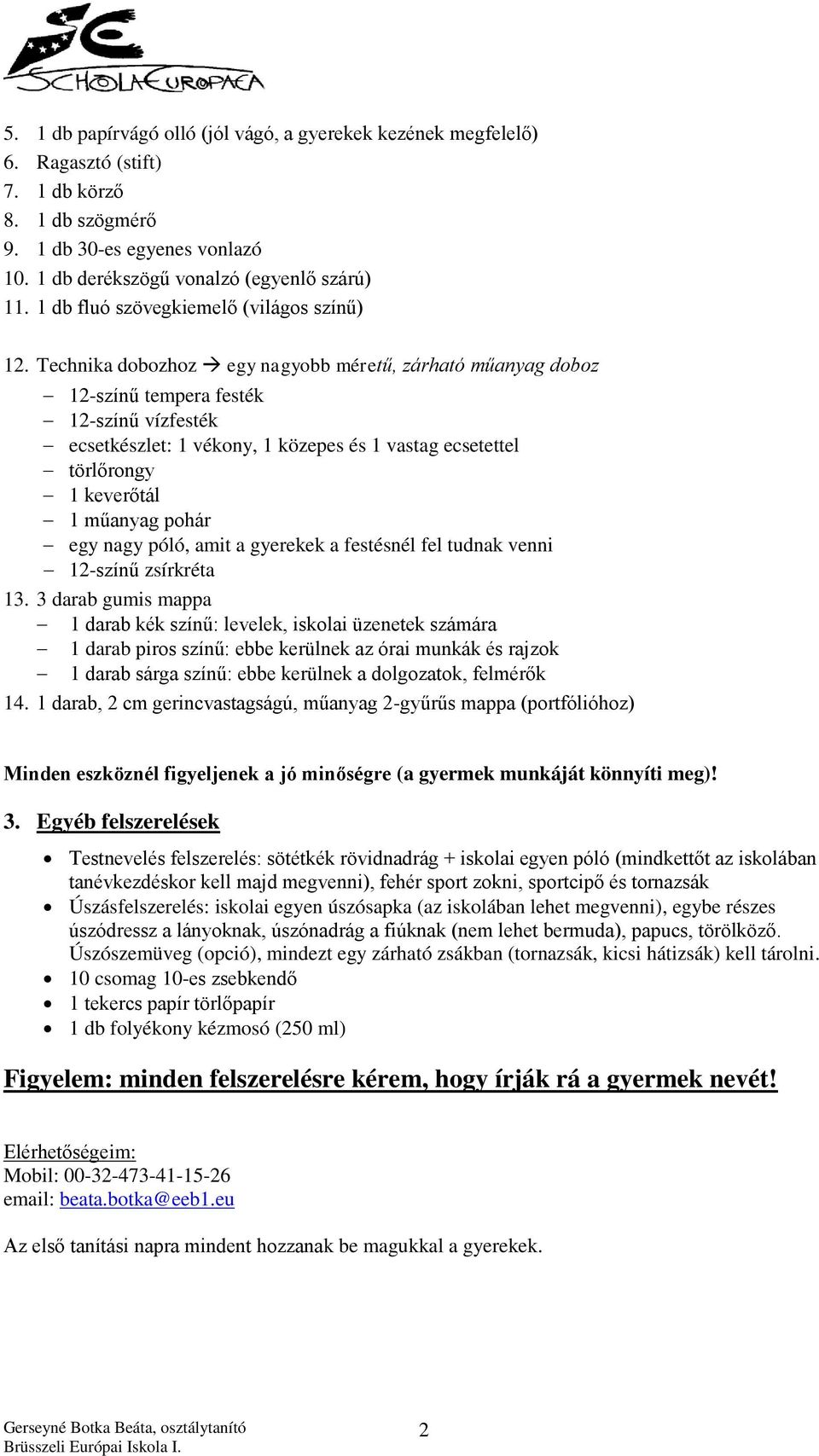 Technika dobozhoz egy nagyobb méretű, zárható műanyag doboz 12-színű tempera festék 12-színű vízfesték ecsetkészlet: 1 vékony, 1 közepes és 1 vastag ecsetettel törlőrongy 1 keverőtál 1 műanyag pohár