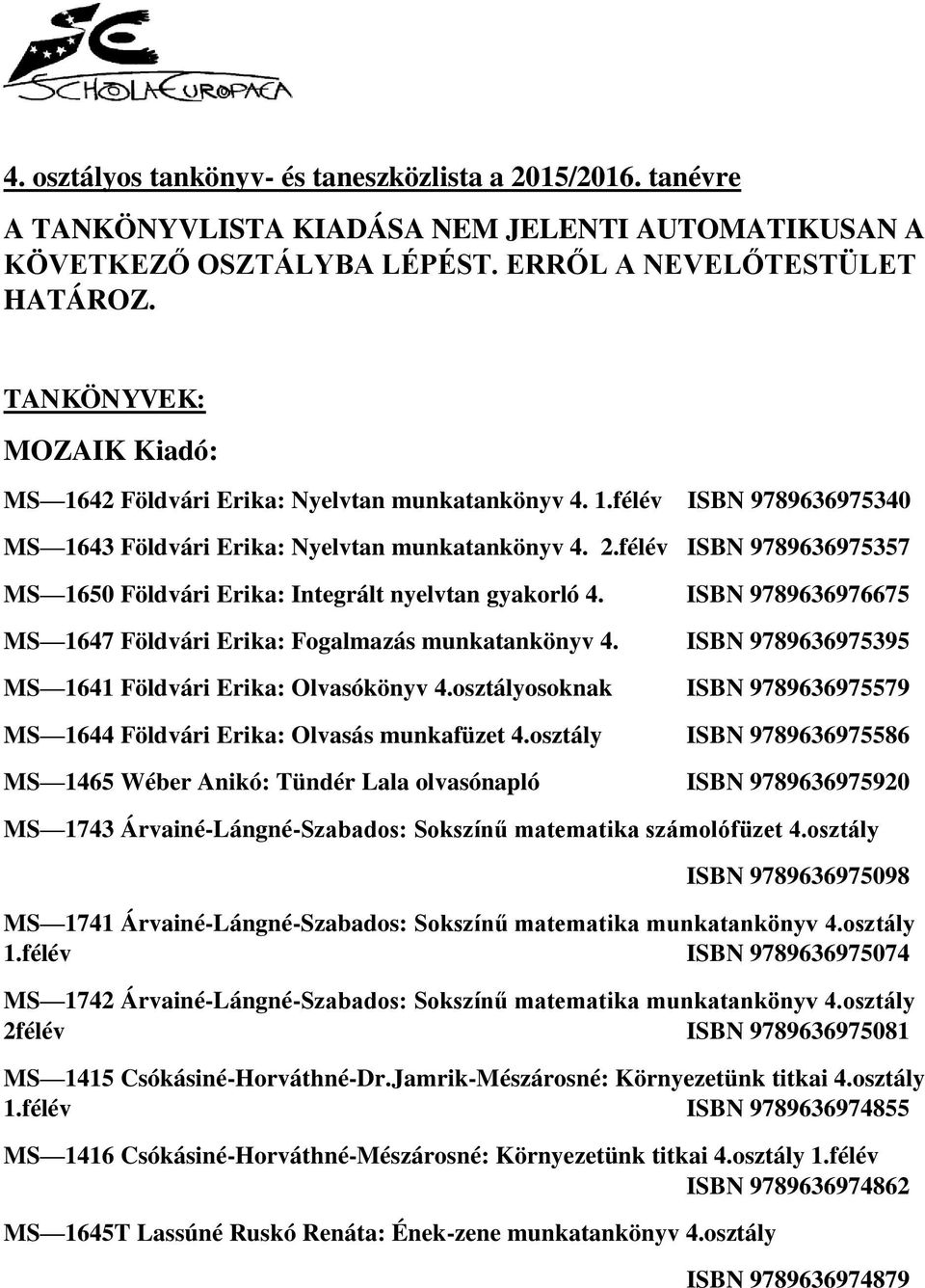 félév ISBN 9789636975357 MS 1650 Földvári Erika: Integrált nyelvtan gyakorló 4. ISBN 9789636976675 MS 1647 Földvári Erika: Fogalmazás munkatankönyv 4.