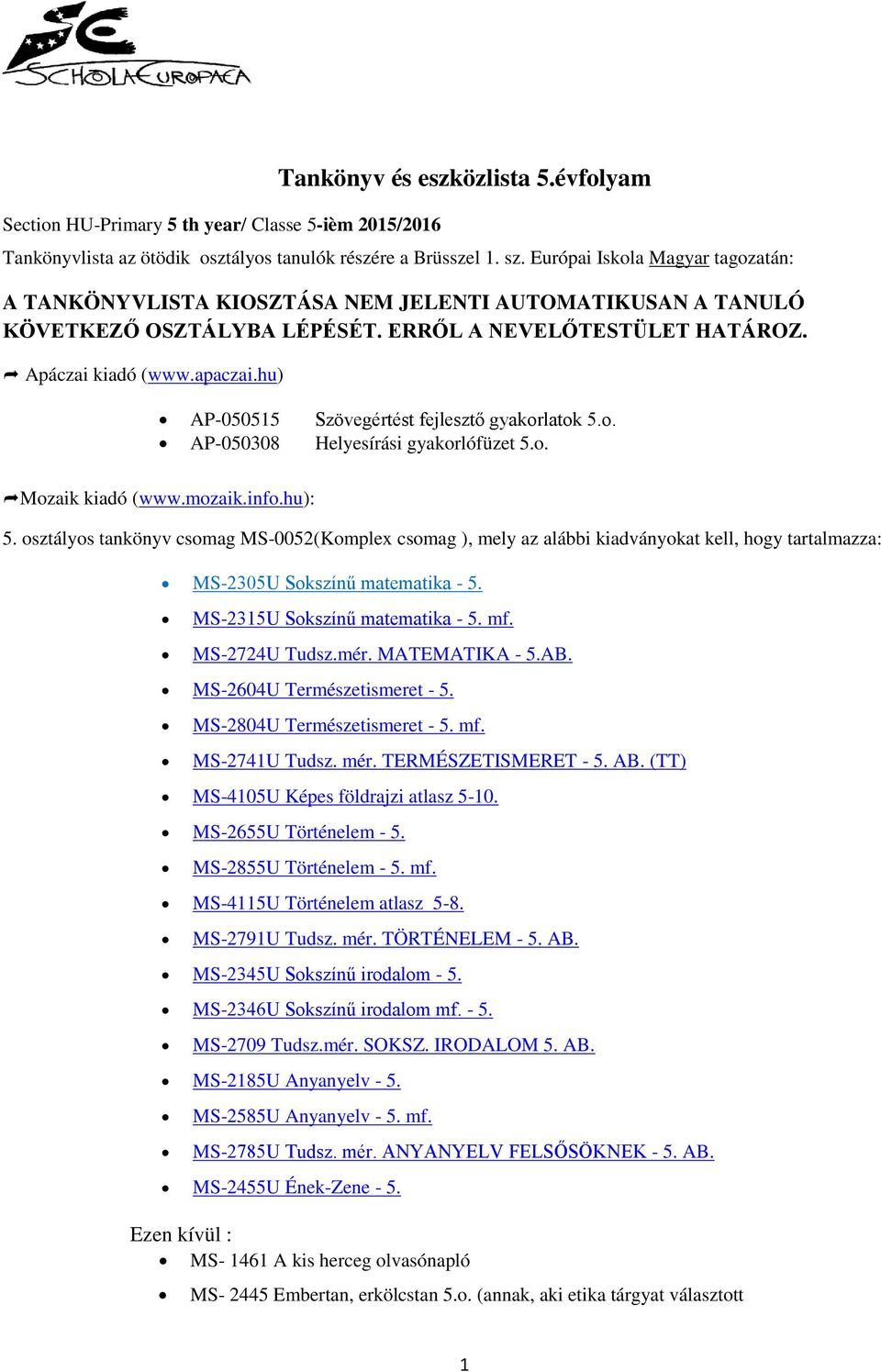 hu) AP-050515 Szövegértést fejlesztő gyakorlatok 5.o. AP-050308 Helyesírási gyakorlófüzet 5.o. Mozaik kiadó (www.mozaik.info.hu): 5.