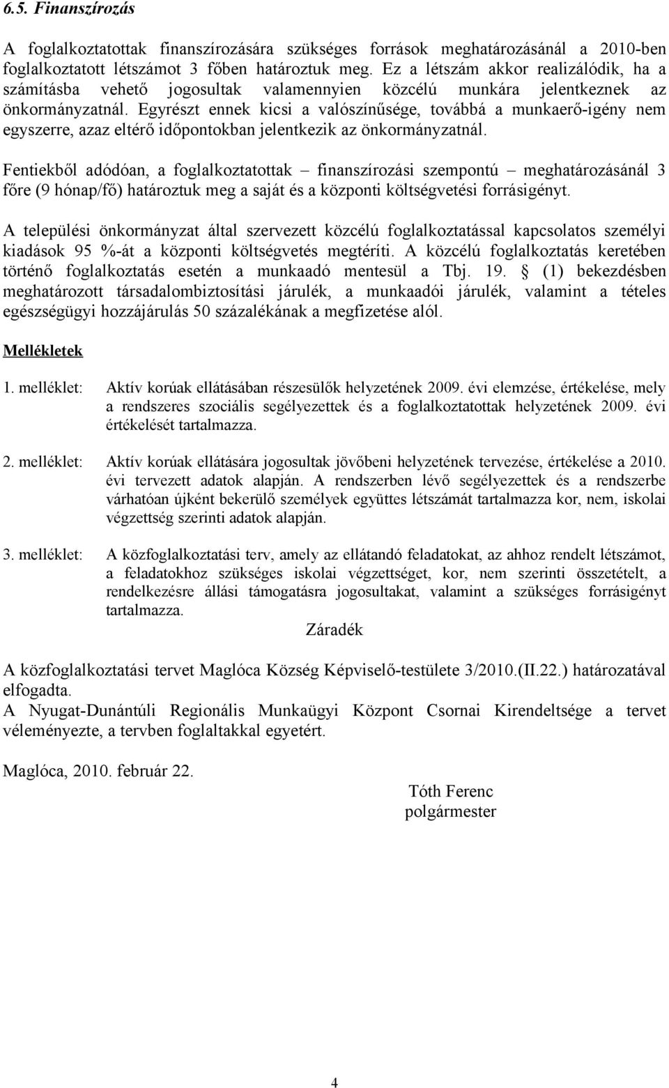 Egyrészt ennek kicsi a valószínűsége, továbbá a munkaerőigény nem egyszerre, azaz eltérő idő jelentkezik az önkormányzatnál.