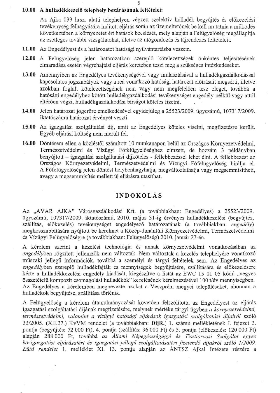 hatások becslését, mely alapján a Felügyelőség megállapítja az esetleges további vizsgálatokat, illetve az utógondozás és tájrendezés feltételeit. 11.