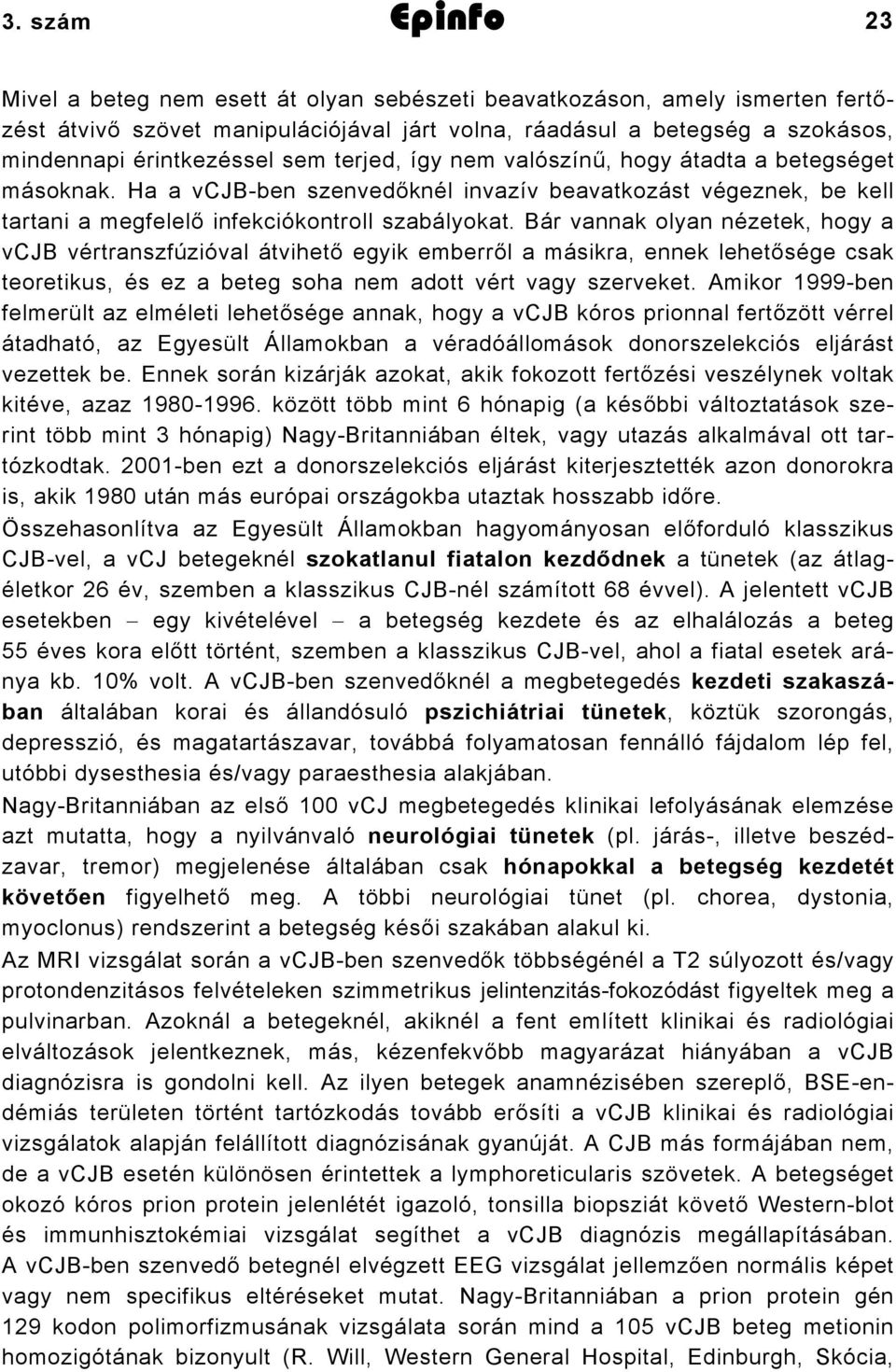 Bár vannak olyan nézetek, hogy a vcjb vértranszfúzióval átvihető egyik emberről a másikra, ennek lehetősége csak teoretikus, és ez a beteg soha nem adott vért vagy szerveket.