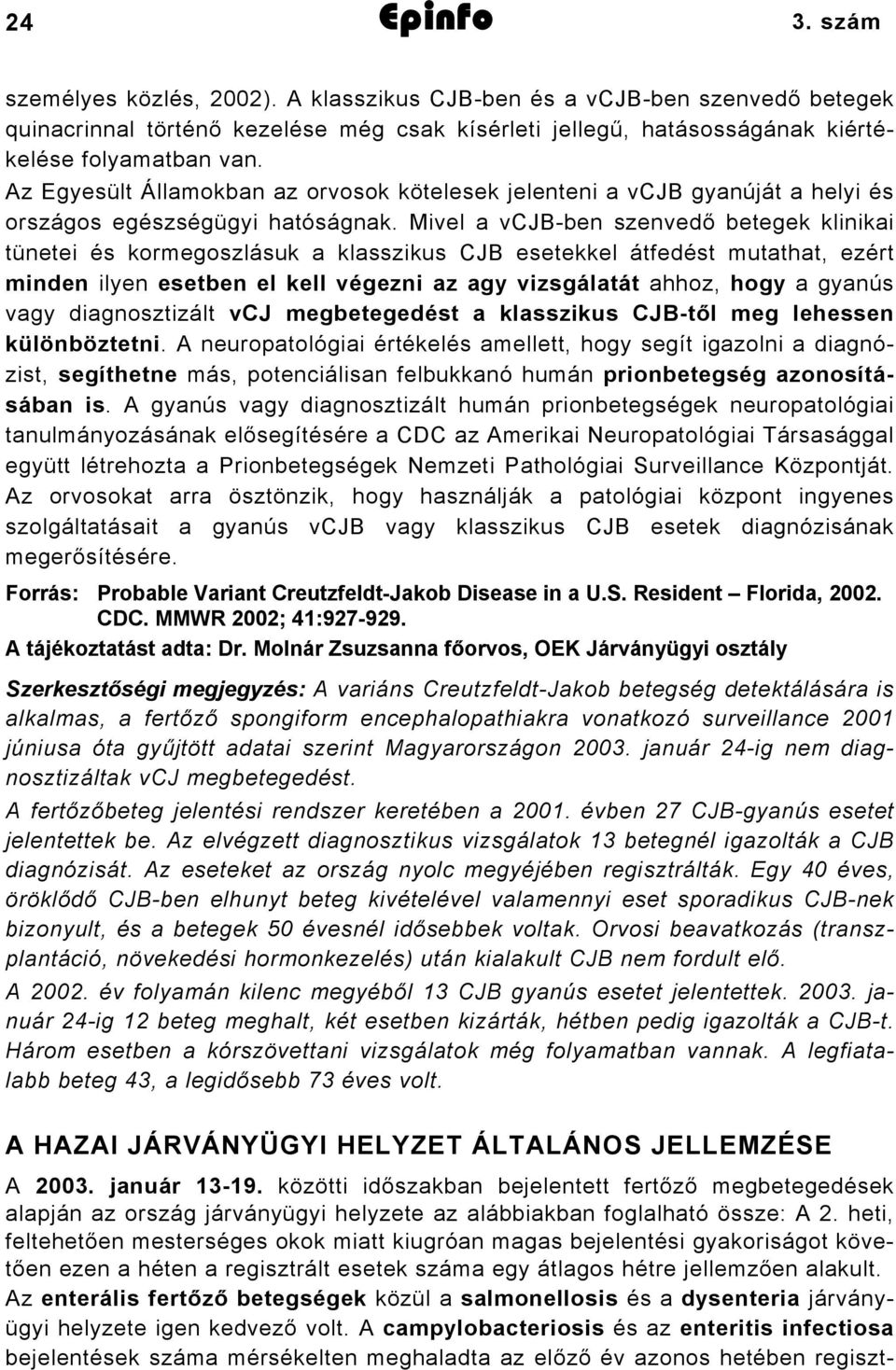 Mivel a vcjb-ben szenvedő betegek klinikai tünetei és kormegoszlásuk a klasszikus CJB esetekkel átfedést mutathat, ezért minden ilyen esetben el kell végezni az agy vizsgálatát ahhoz, hogy a gyanús