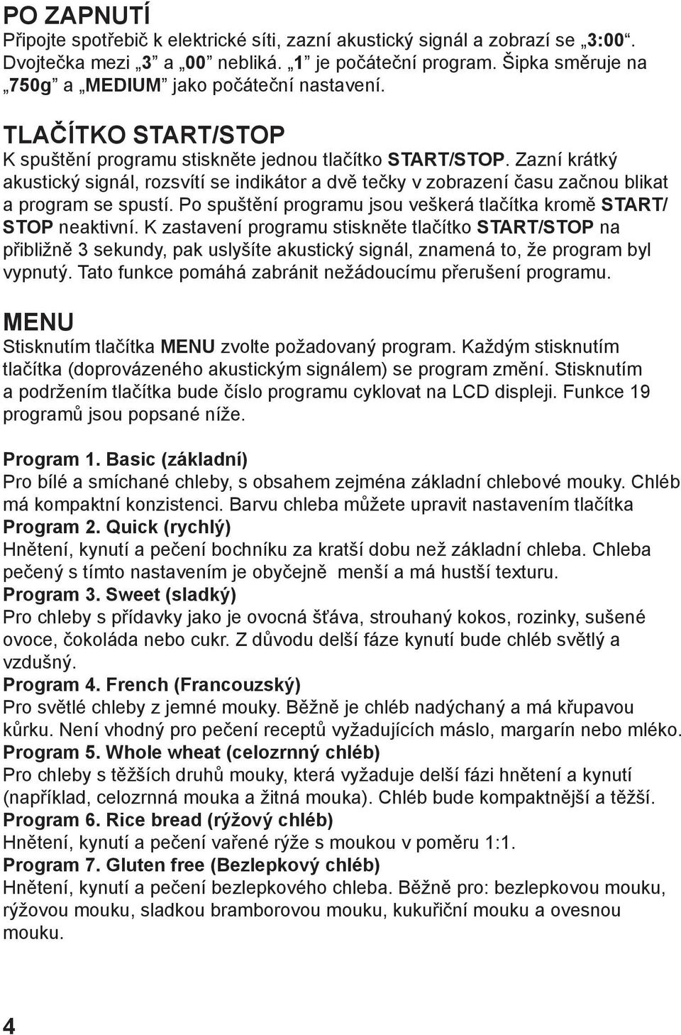 Zazní krátký akustický signál, rozsvítí se indikátor a dvě tečky v zobrazení času začnou blikat a program se spustí. Po spuštění programu jsou veškerá tlačítka kromě START/ STOP neaktivní.