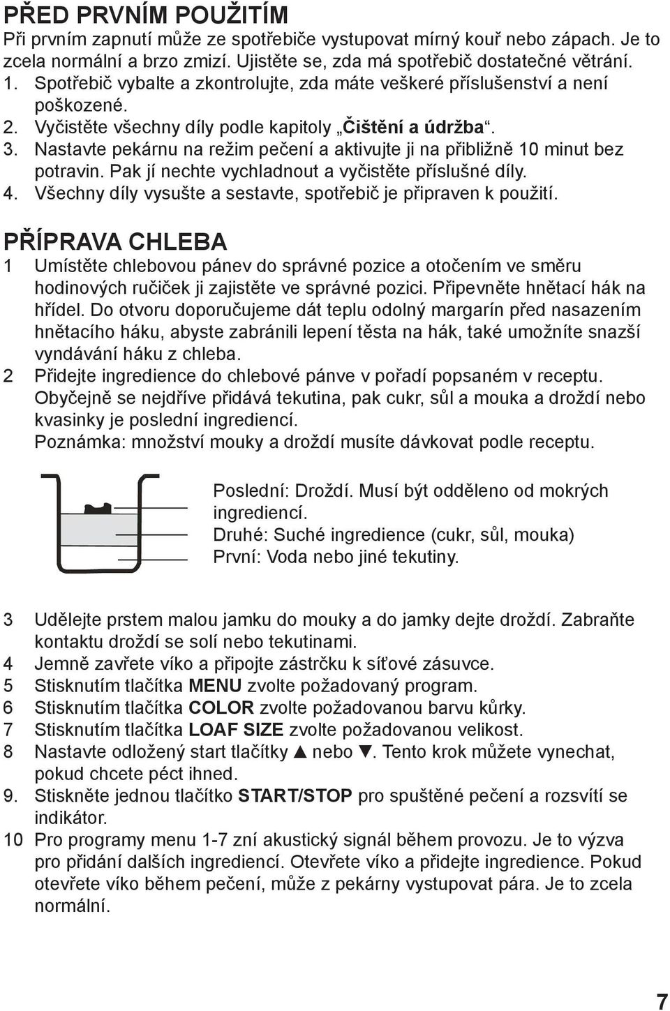 Nastavte pekárnu na režim pečení a aktivujte ji na přibližně 10 minut bez potravin. Pak jí nechte vychladnout a vyčistěte příslušné díly. 4.