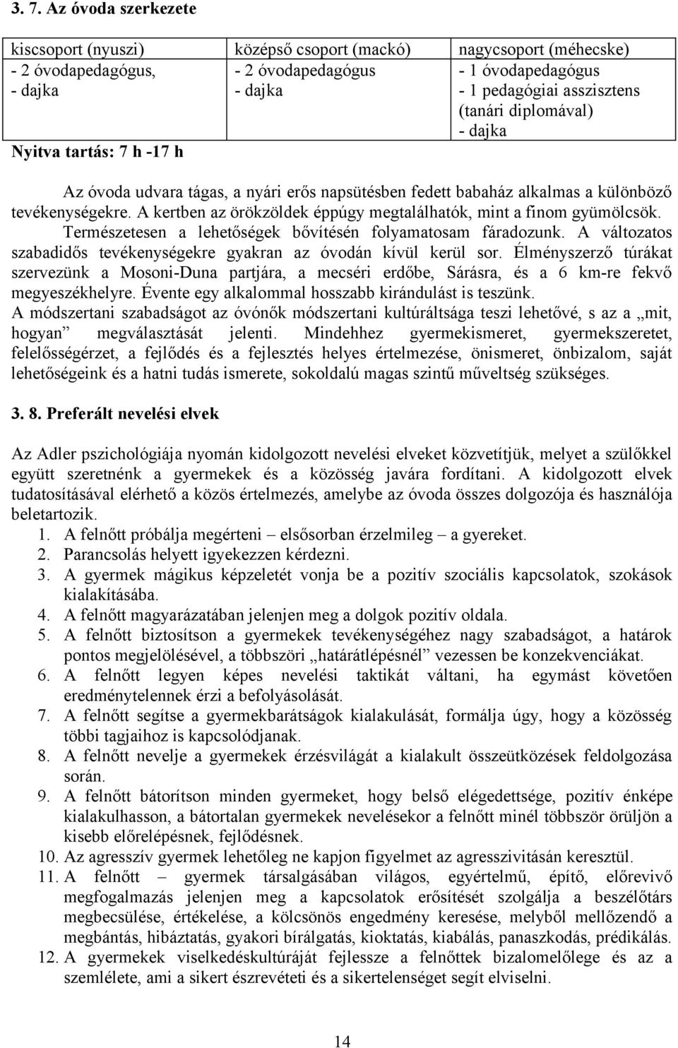 A kertben az örökzöldek éppúgy megtalálhatók, mint a finom gyümölcsök. Természetesen a lehetőségek bővítésén folyamatosam fáradozunk.