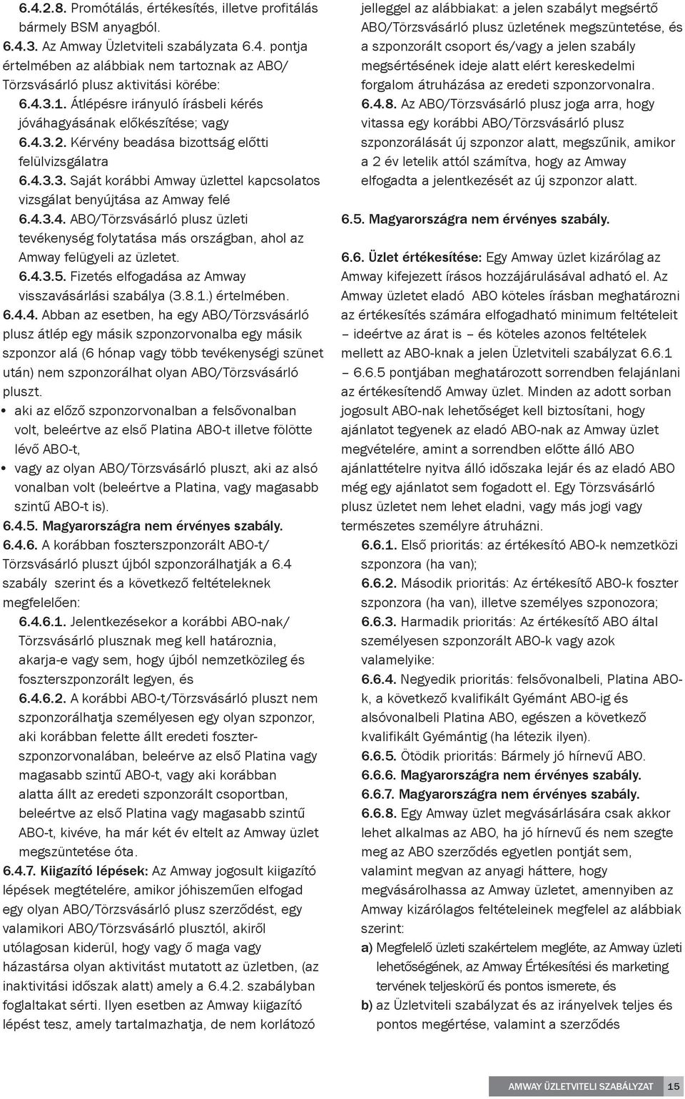 4.3.4. ABO/Törzsvásárló plusz üzleti tevékenység folytatása más országban, ahol az Amway felügyeli az üzletet. 6.4.3.5. Fizetés elfogadása az Amway visszavásárlási szabálya (3.8.1.) értelmében. 6.4.4. Abban az esetben, ha egy ABO/Törzsvásárló plusz átlép egy másik szponzorvonalba egy másik szponzor alá (6 hónap vagy több tevékenységi szünet után) nem szponzorálhat olyan ABO/Törzsvásárló pluszt.