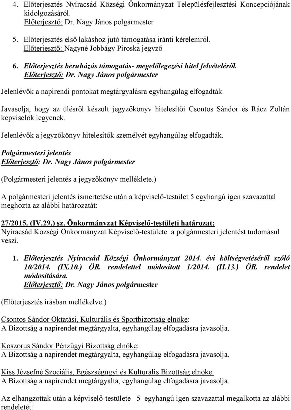 Javasolja, hogy az ülésről készült jegyzőkönyv hitelesítői Csontos Sándor és Rácz Zoltán képviselők legyenek. Jelenlévők a jegyzőkönyv hitelesítők személyét egyhangúlag elfogadták.