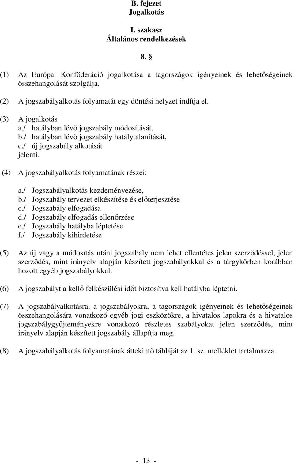 / új jogszabály alkotását jelenti. (4) A jogszabályalkotás folyamatának részei: a./ Jogszabályalkotás kezdeményezése, b./ Jogszabály tervezet elkészítése és előterjesztése c./ Jogszabály elfogadása d.