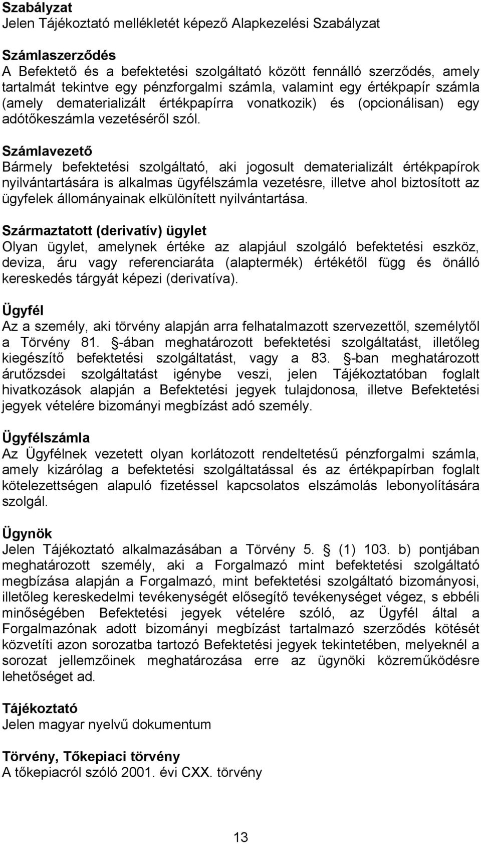 Számlavezető Bármely befektetési szolgáltató, aki jogosult dematerializált értékpapírok nyilvántartására is alkalmas ügyfélszámla vezetésre, illetve ahol biztosított az ügyfelek állományainak