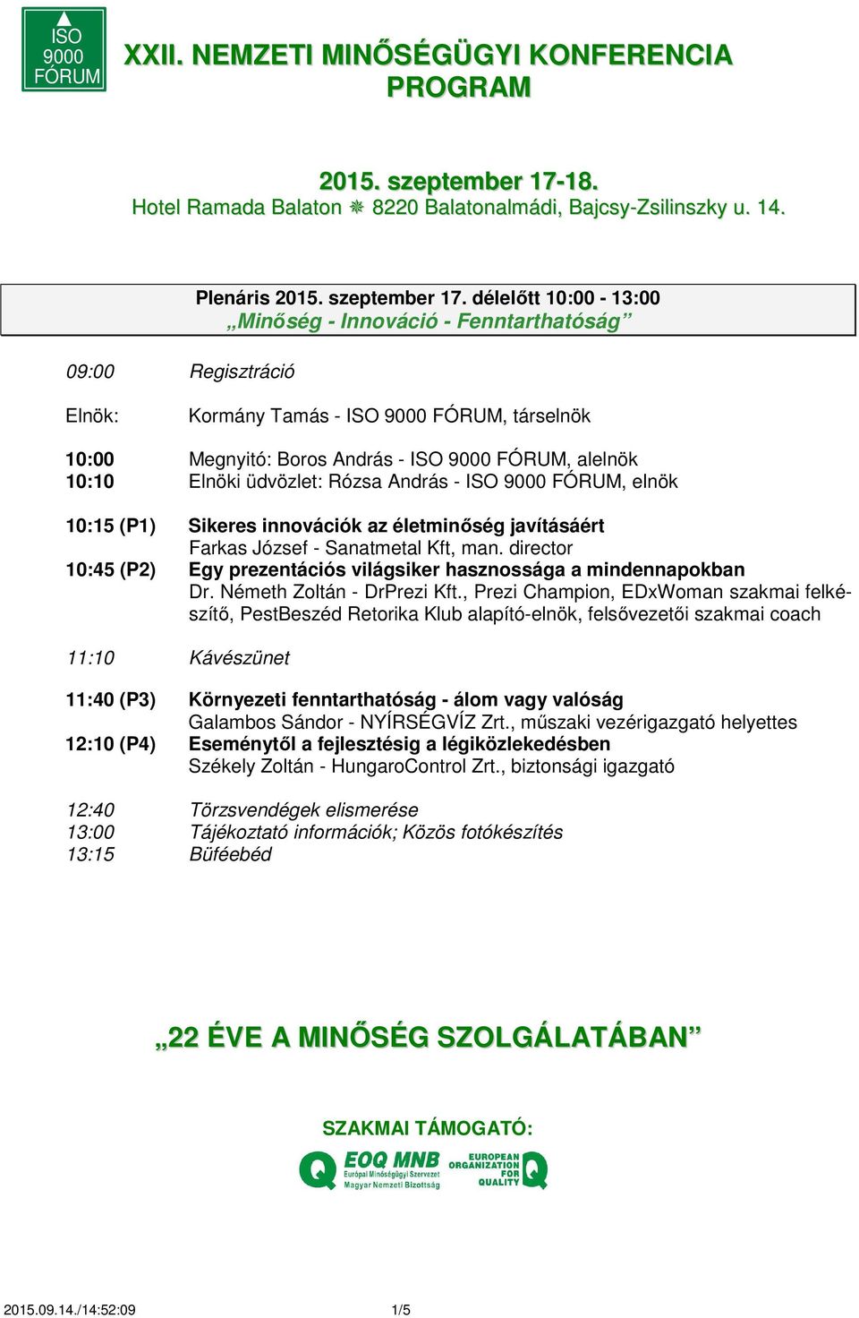 délelőtt 10:00-13:00 Minőség - Innováció - Fenntarthatóság Kormány Tamás - ISO 9000 FÓRUM, társelnök 10:00 Megnyitó: Boros András - ISO 9000 FÓRUM, alelnök 10:10 Elnöki üdvözlet: Rózsa András - ISO