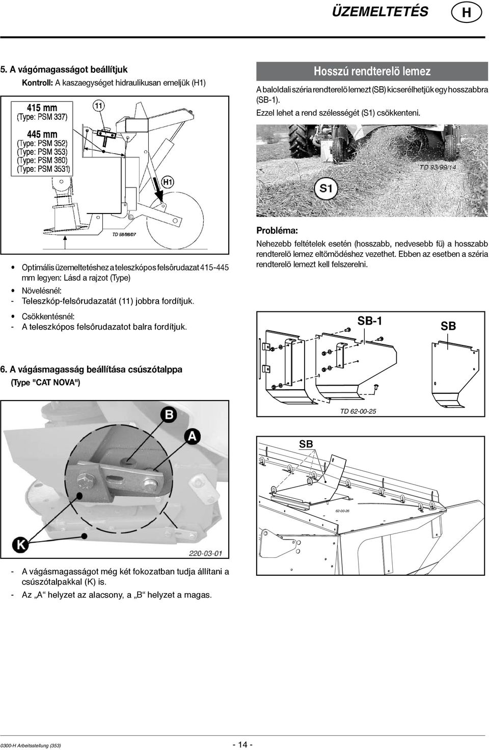 Optimális üzemeltetéshez a teleszkópos felsôrudazat 415-445 mm legyen: Lásd a rajzot (Type) Növelésnél: - Teleszkóp-felsôrudazatát (11) jobbra fordítjuk.