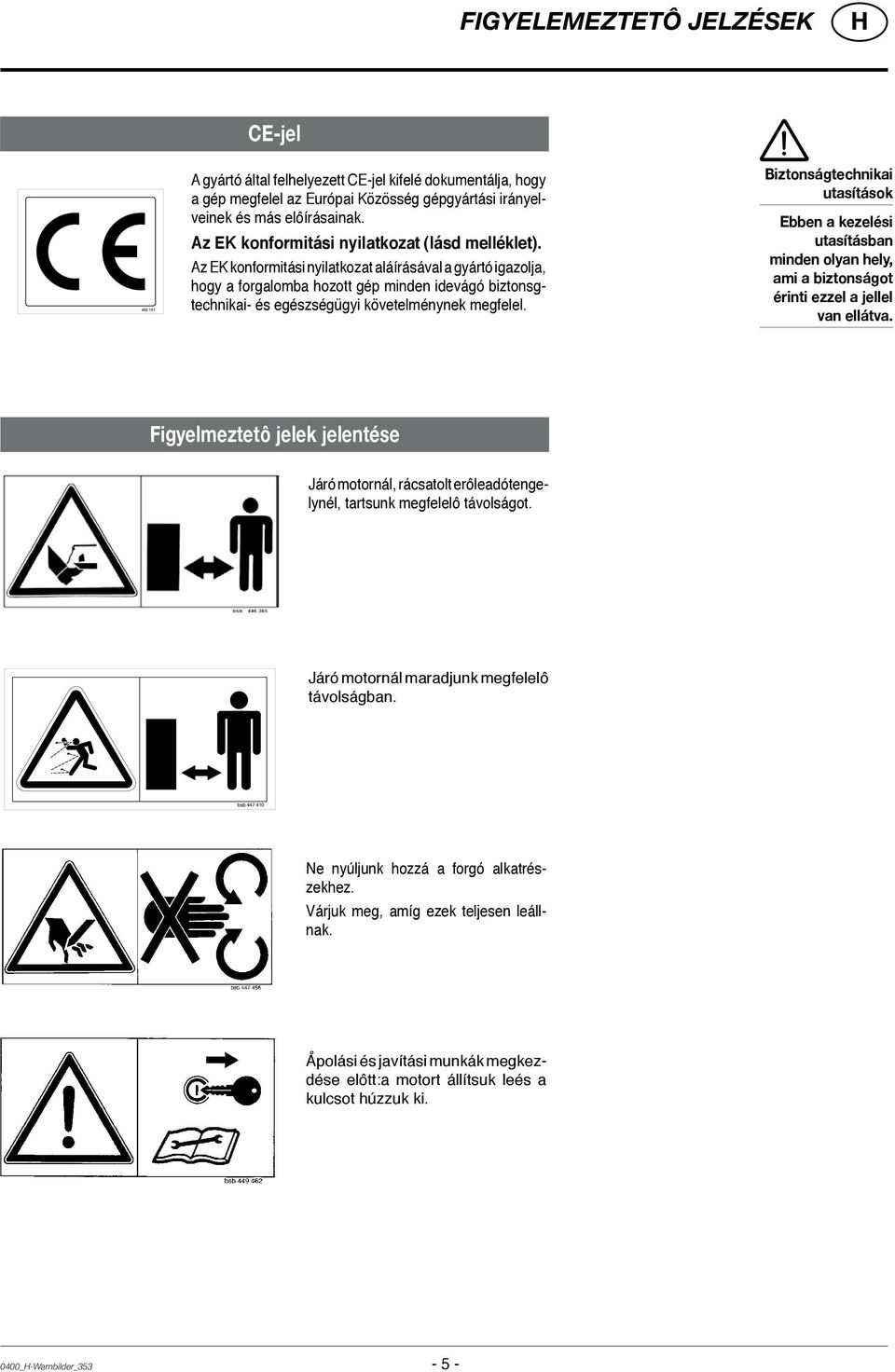 Az EK konformitási nyilatkozat aláírásával a gyártó igazolja, hogy a forgalomba hozott gép minden idevágó biztonsgtechnikai- és egészségügyi követelménynek megfelel.