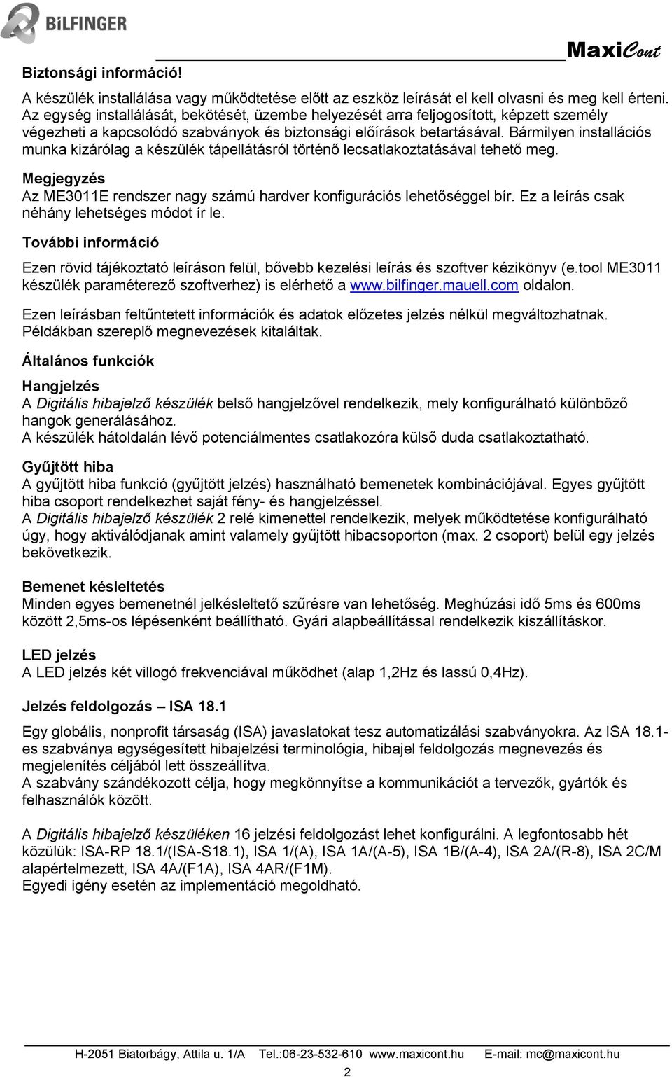 Bármilyen installációs munka kizárólag a készülék tápellátásról történő lecsatlakoztatásával tehető meg. egjegyzés Az E3011E rendszer nagy számú hardver konfigurációs lehetőséggel bír.