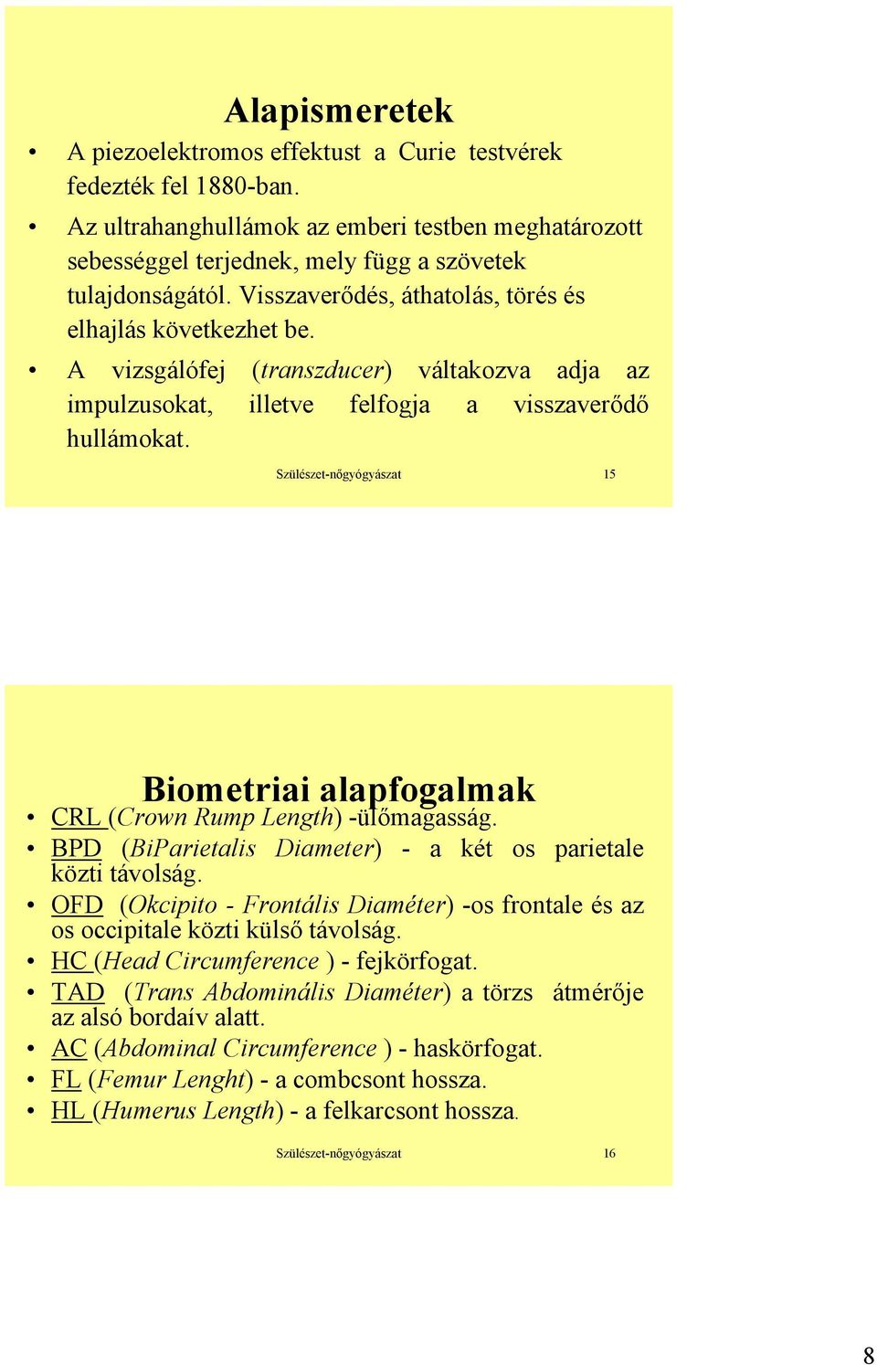 Szülészet-nőgyógyászat 15 Biometriai alapfogalmak CRL (Crown Rump Length) -ülőmagasság. BPD (BiParietalis Diameter) - a két os parietale közti távolság.