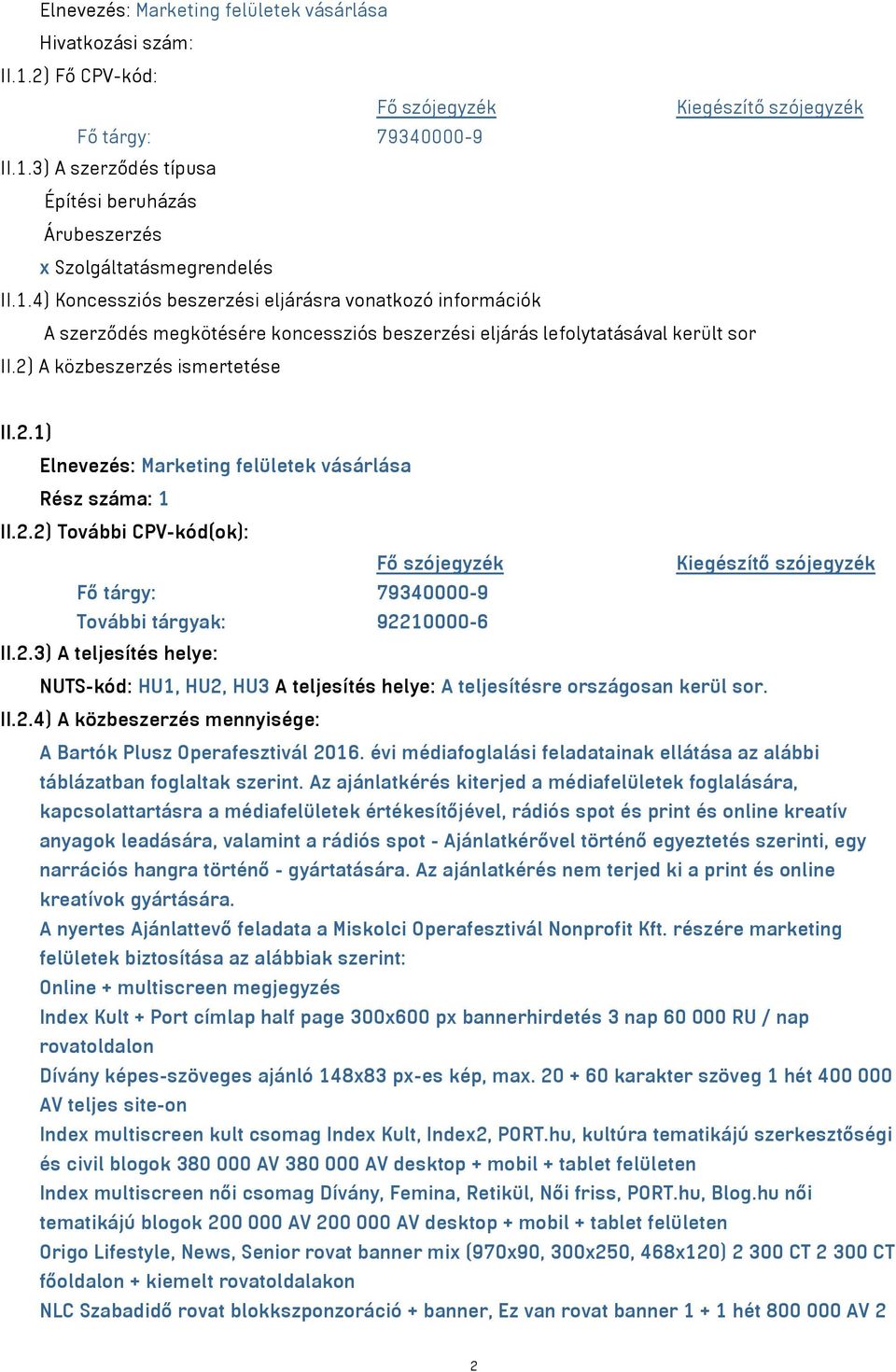 2) A közbeszerzés ismertetése II.2.1) Elnevezés: Marketing felületek vásárlása Rész száma: 1 II.2.2) További CPV-kód(ok): Fő tárgy: 79340000-9 További tárgyak: 92210000-6 II.2.3) A teljesítés helye: NUTS-kód: HU1, HU2, HU3 A teljesítés helye: A teljesítésre országosan kerül sor.