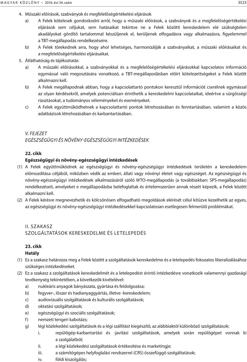 sem hatásaikat tekintve ne a Felek közötti kereskedelem elé szükségtelen akadályokat gördítő tartalommal készüljenek el, kerüljenek elfogadásra vagy alkalmazásra, figyelemmel a TBT-megállapodás