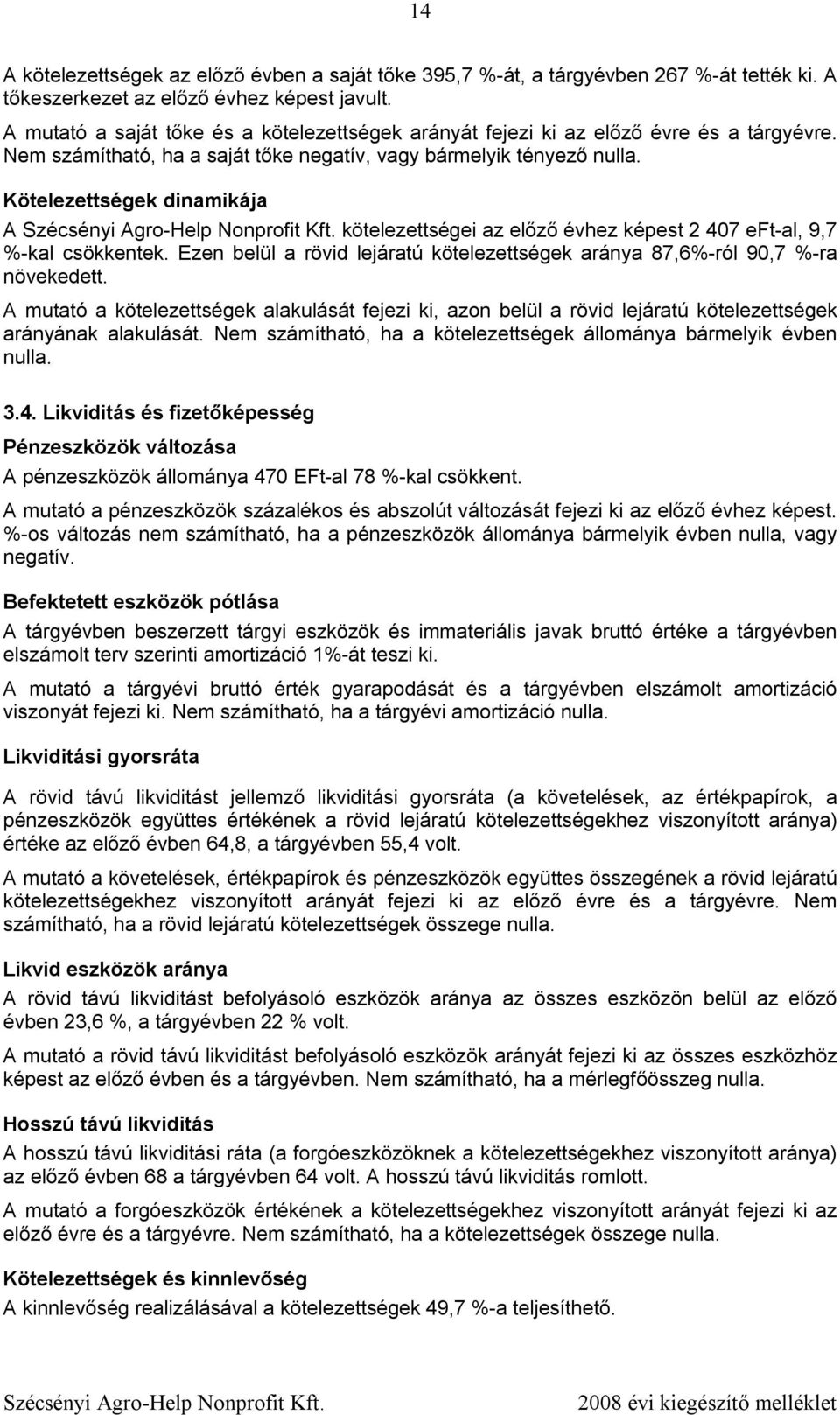 Kötelezettségek dinamikája A kötelezettségei az előző évhez képest 2 407 eft-al, 9,7 %-kal csökkentek. Ezen belül a rövid lejáratú kötelezettségek aránya 87,6%-ról 90,7 %-ra növekedett.