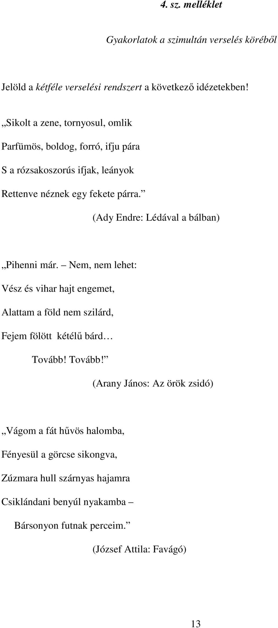 (Ady Endre: Lédával a bálban) Pihenni már. Nem, nem lehet: Vész és vihar hajt engemet, Alattam a föld nem szilárd, Fejem fölött kétélű bárd Tovább!