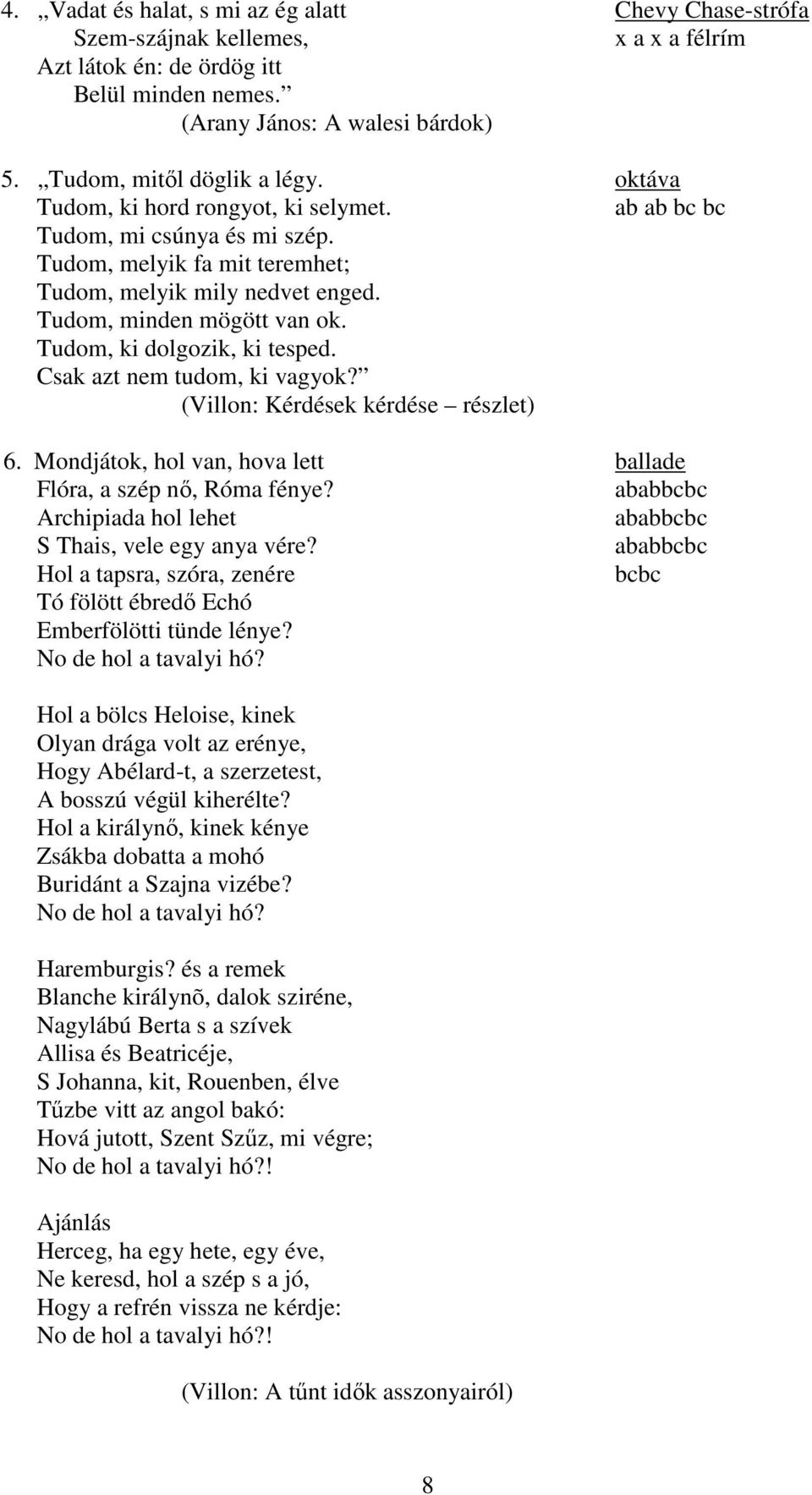 Tudom, minden mögött van ok. Tudom, ki dolgozik, ki tesped. Csak azt nem tudom, ki vagyok? (Villon: Kérdések kérdése részlet) 6. Mondjátok, hol van, hova lett ballade Flóra, a szép nő, Róma fénye?