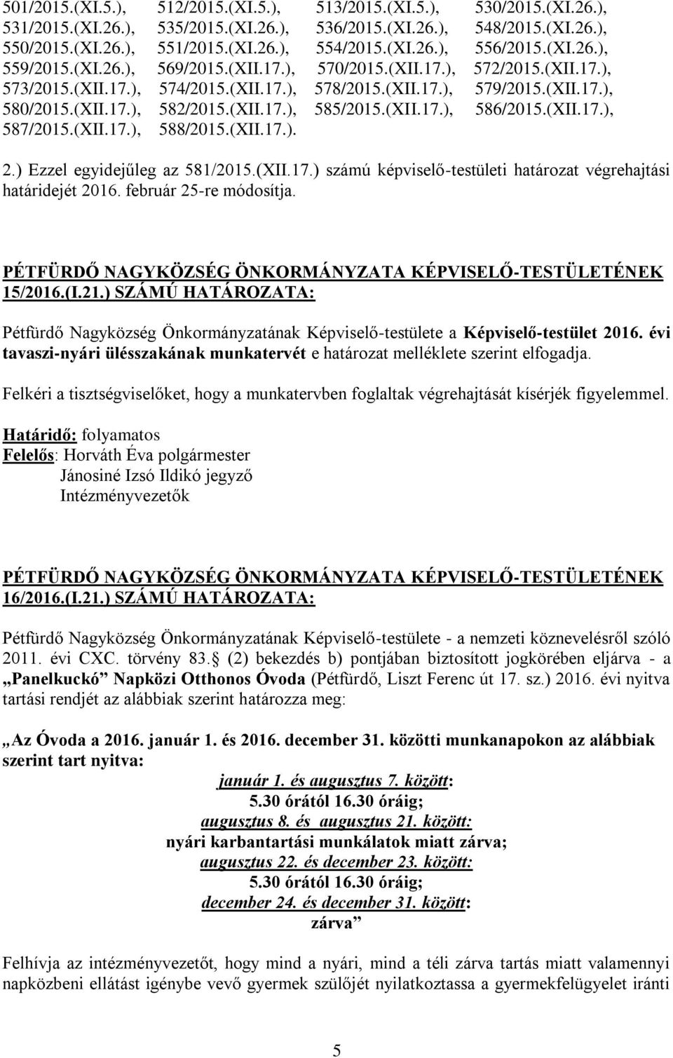 (XII.17.), 585/2015.(XII.17.), 586/2015.(XII.17.), 587/2015.(XII.17.), 588/2015.(XII.17.). 2.) Ezzel egyidejűleg az 581/2015.(XII.17.) számú képviselő-testületi határozat végrehajtási határidejét 2016.